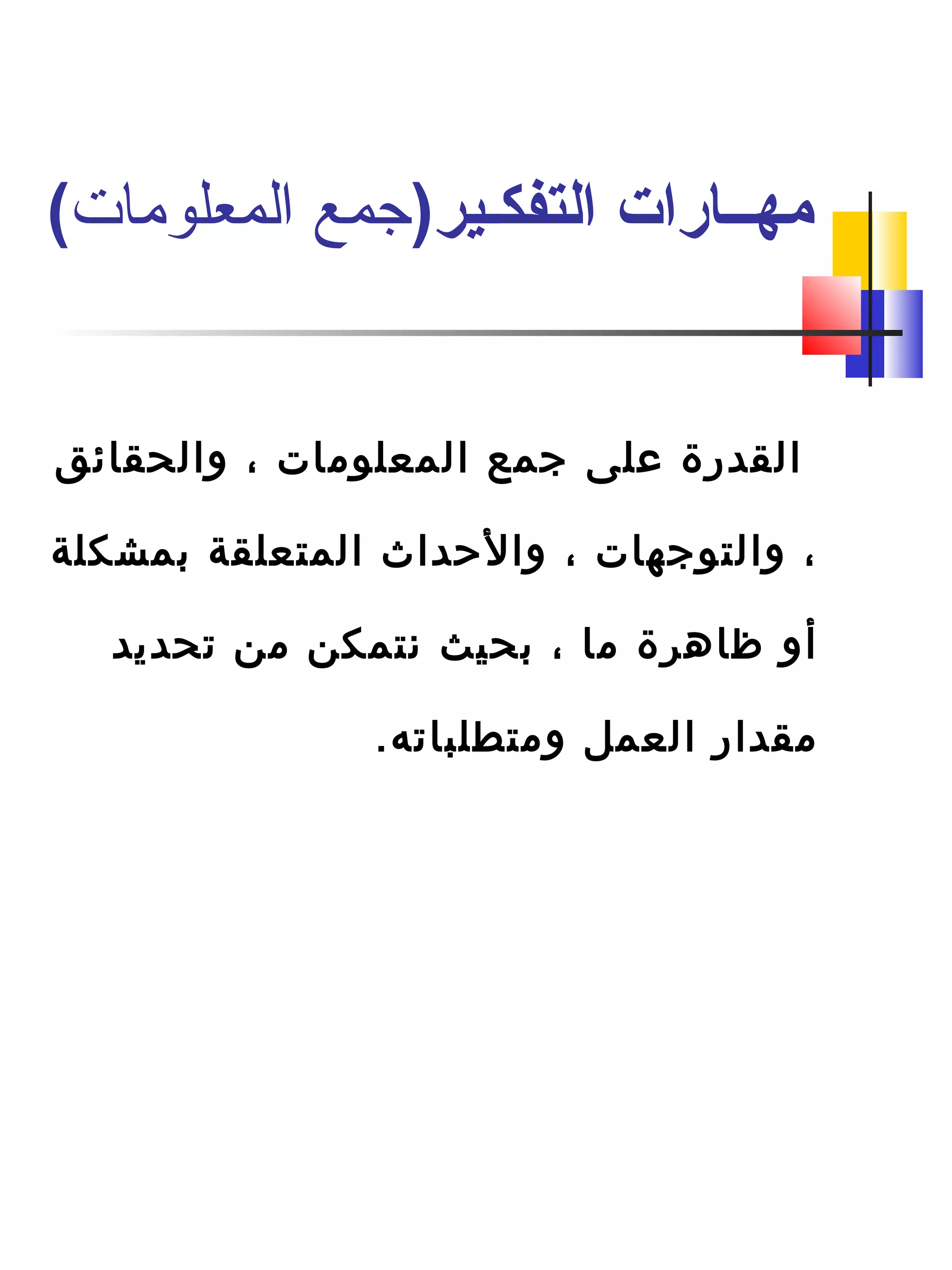 ‫والحقائق‬ ، ‫المعلومات‬ ‫جمع‬ ‫على‬ ‫القدرة‬
‫دبمشكلة‬ ‫المتعلقة‬ ‫والحدا ث‬ ، ‫والتوجهات‬ ،
‫تحديد‬ ‫من‬ ‫نتمكن‬ ‫دبحيث‬ ، ‫ما‬ ‫ظاهرة‬ ‫أو‬
.‫ومتطلباته‬ ‫العمل‬ ‫مقدار‬
)‫التفكـير‬ ‫مهــارات‬‫المعلومات‬ ‫جمع‬(
 