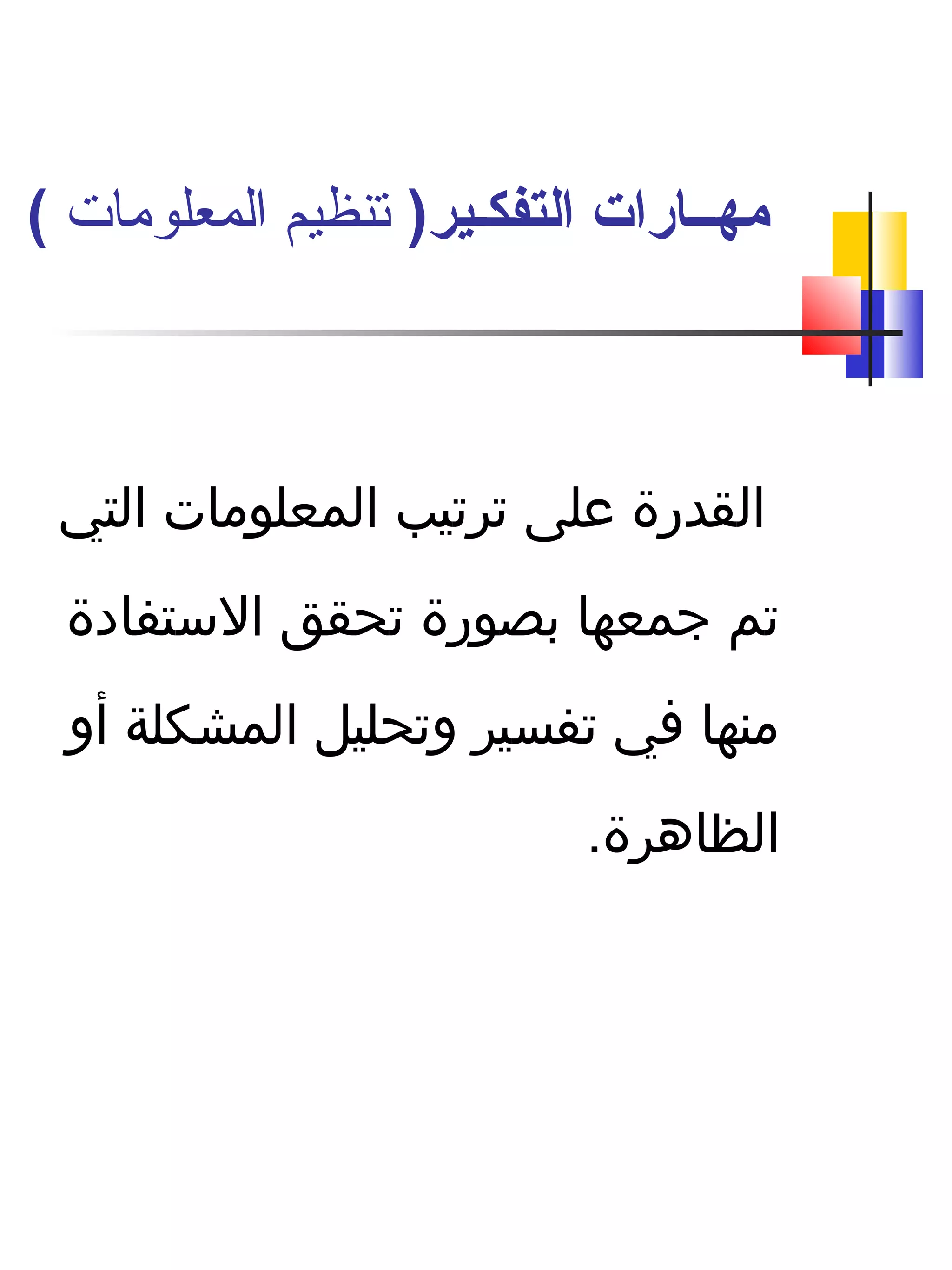 ‫التي‬ ‫المعلومات‬ ‫ترتيب‬ ‫على‬ ‫القدرة‬
‫الستفادة‬ ‫تحقق‬ ‫دبصورة‬ ‫جمعها‬ ‫تم‬
‫أو‬ ‫المشكلة‬ ‫وتحليل‬ ‫تفسير‬ ‫افي‬ ‫منها‬
.‫الظاهرة‬
)‫التفكـير‬ ‫مهــارات‬‫المعلومات‬ ‫تنظيم‬(
 