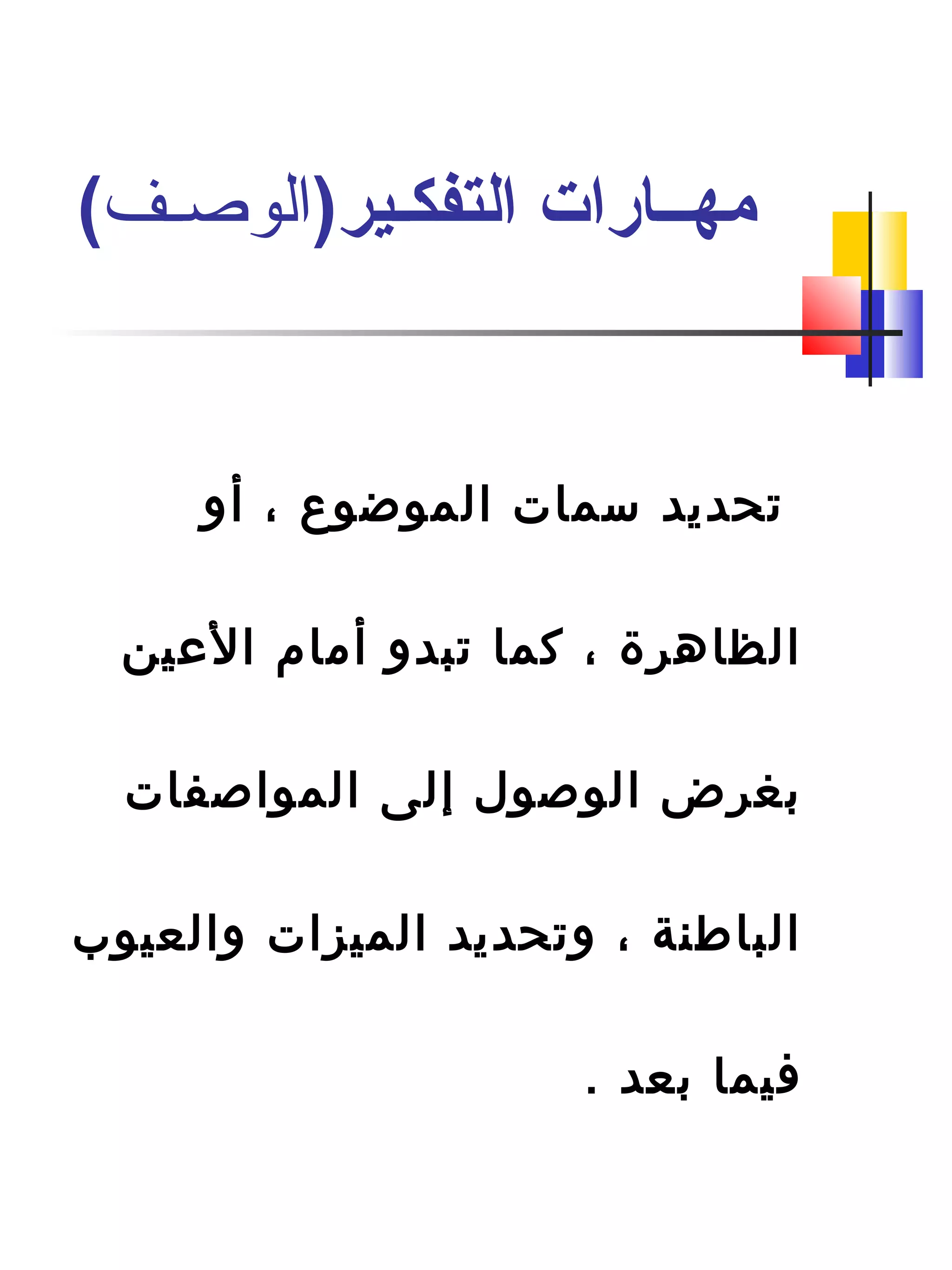 ‫أو‬ ، ‫الموضوع‬ ‫سمات‬ ‫تحديد‬
‫العين‬ ‫أمام‬ ‫تبدو‬ ‫كما‬ ، ‫الظاهرة‬
‫الموااصفات‬ ‫إلى‬ ‫الواصو ل‬ ‫دبغرض‬
‫والعيوب‬ ‫الميزات‬ ‫وتحديد‬ ، ‫الباطنة‬
. ‫دبعد‬ ‫افيما‬
)‫التفكـير‬ ‫مهــارات‬‫الوصـف‬(
 