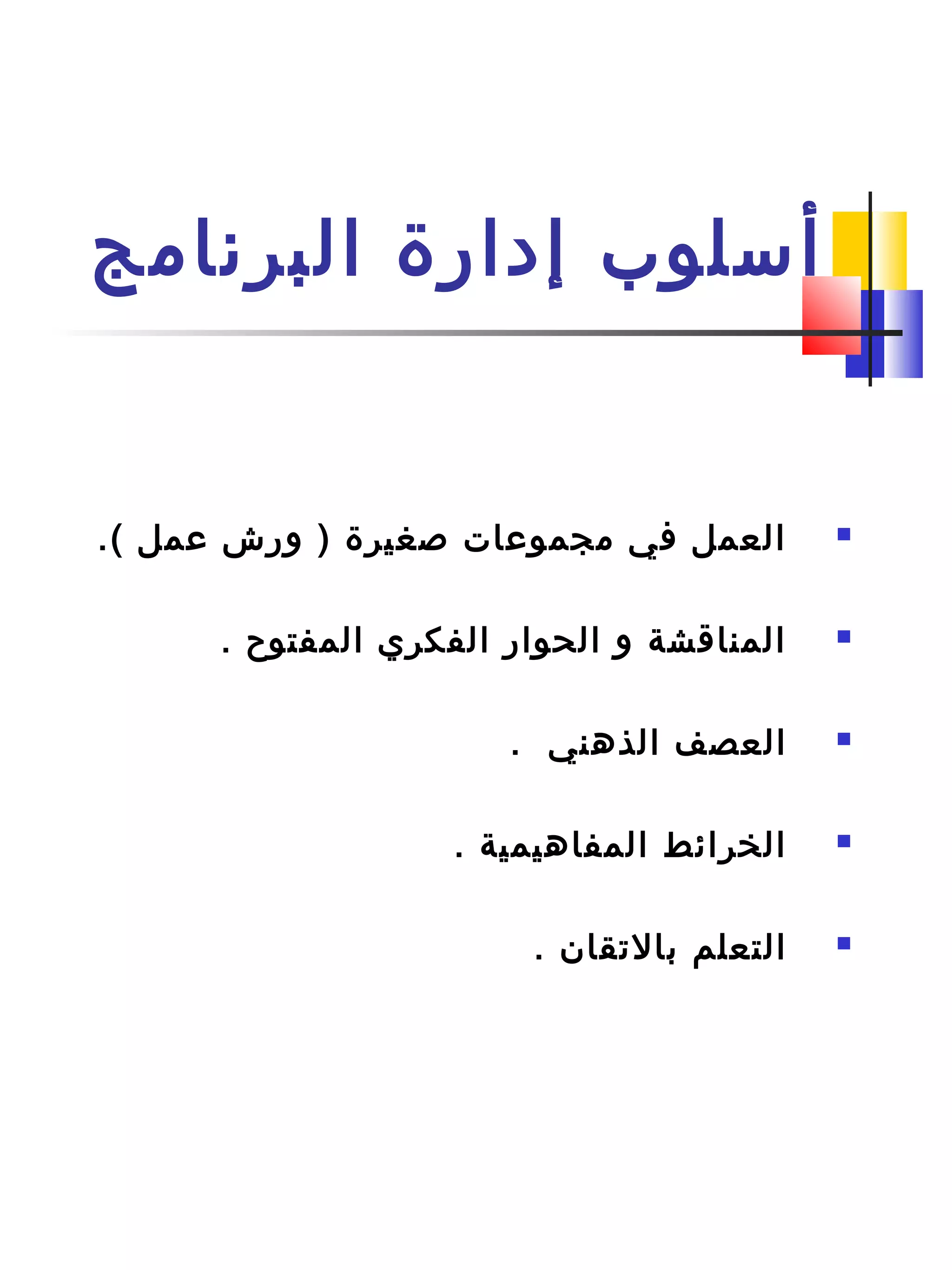 ‫البرنامج‬ ‫إدار ة‬ ‫أسلوب‬
.( ‫عمل‬ ‫ورش‬ ) ‫صغير ة‬ ‫مجموعات‬ ‫في‬ ‫العمل‬
. ‫المفتوح‬ ‫الفكري‬ ‫الحوار‬ ‫و‬ ‫المناقشة‬
. ‫الذهني‬ ‫العصف‬
. ‫المفاهيمية‬ ‫الخرائط‬
. ‫بالتقان‬ ‫التعلم‬
 