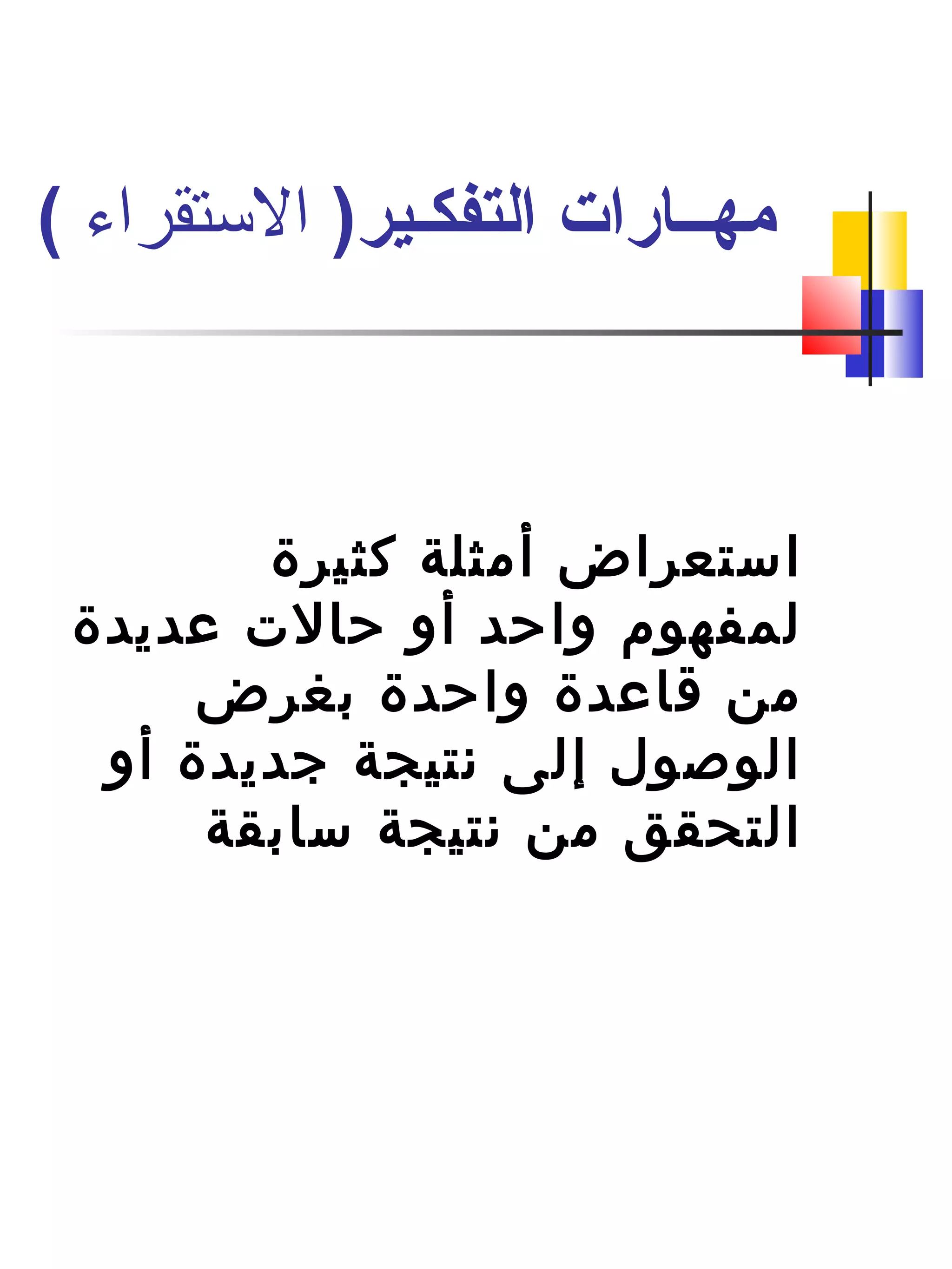 ‫كثيرة‬ ‫أمثلة‬ ‫استعراض‬
‫عديدة‬ ‫حالت‬ ‫أو‬ ‫واحد‬ ‫لمفهوم‬
‫بغرض‬ ‫واحدة‬ ‫قاعدة‬ ‫من‬
‫أو‬ ‫جديدة‬ ‫نتيجة‬ ‫إلى‬ ‫الوصول‬
‫سابقة‬ ‫نتيجة‬ ‫من‬ ‫التحقق‬
)‫التفكـير‬ ‫مهــارات‬‫التستقراء‬(
 