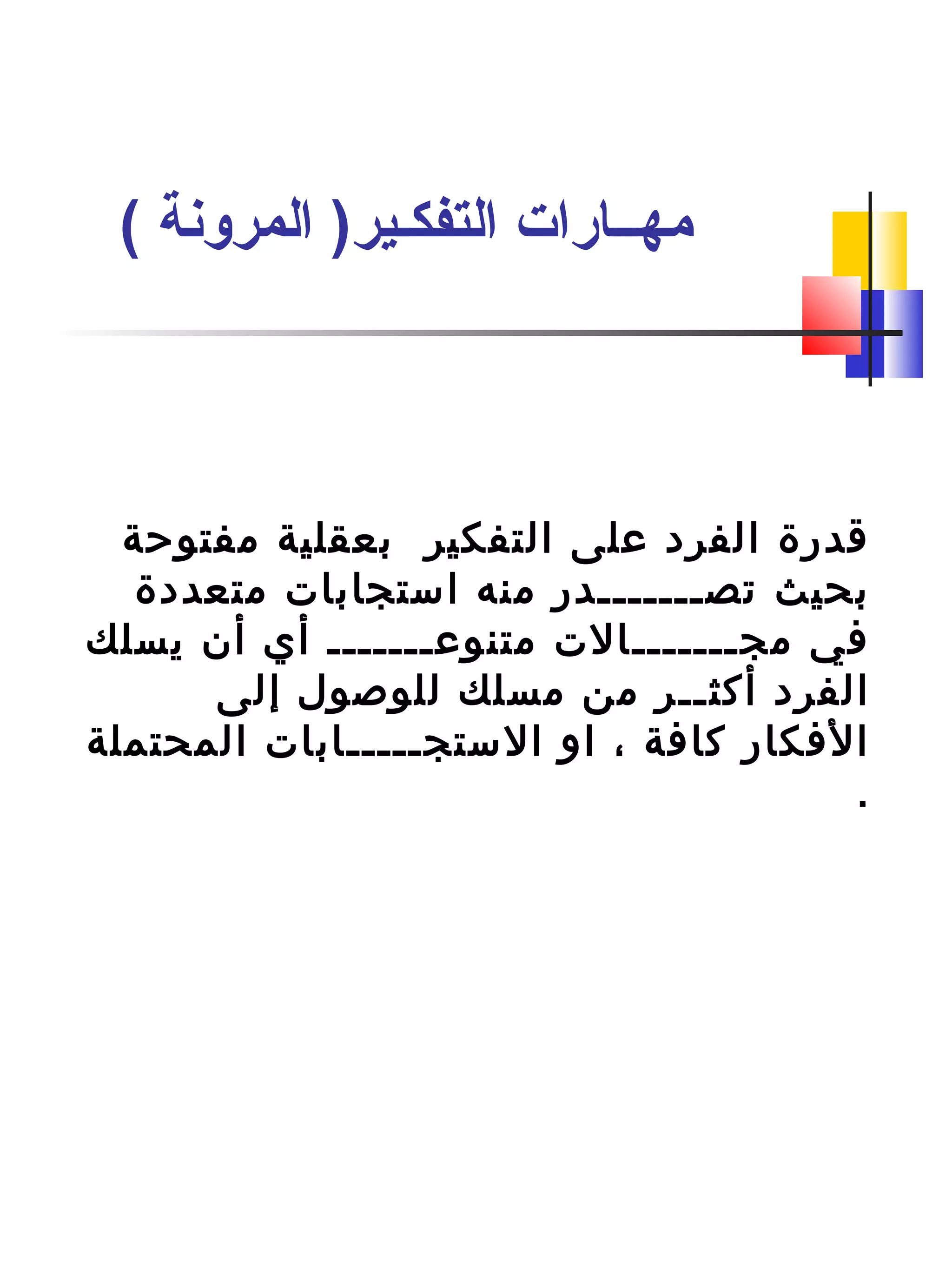 ‫مفتوحة‬ ‫بعقلية‬ ‫التفكير‬ ‫على‬ ‫الفرد‬ ‫قدرة‬
‫متعددة‬ ‫استجابات‬ ‫منه‬ ‫تصـــــــدر‬ ‫بحيث‬
‫يسلك‬ ‫أن‬ ‫أي‬ ‫متنوعـــــــ‬ ‫مجـــــــالت‬ ‫في‬
‫إلى‬ ‫للوصول‬ ‫مسلك‬ ‫من‬ ‫أكثــر‬ ‫الفرد‬
‫المحتملة‬ ‫الستجـــــابات‬ ‫او‬ ، ‫كافة‬ ‫الفكار‬
.
( ‫المروشنة‬ )‫التفكـير‬ ‫مهــارات‬
 