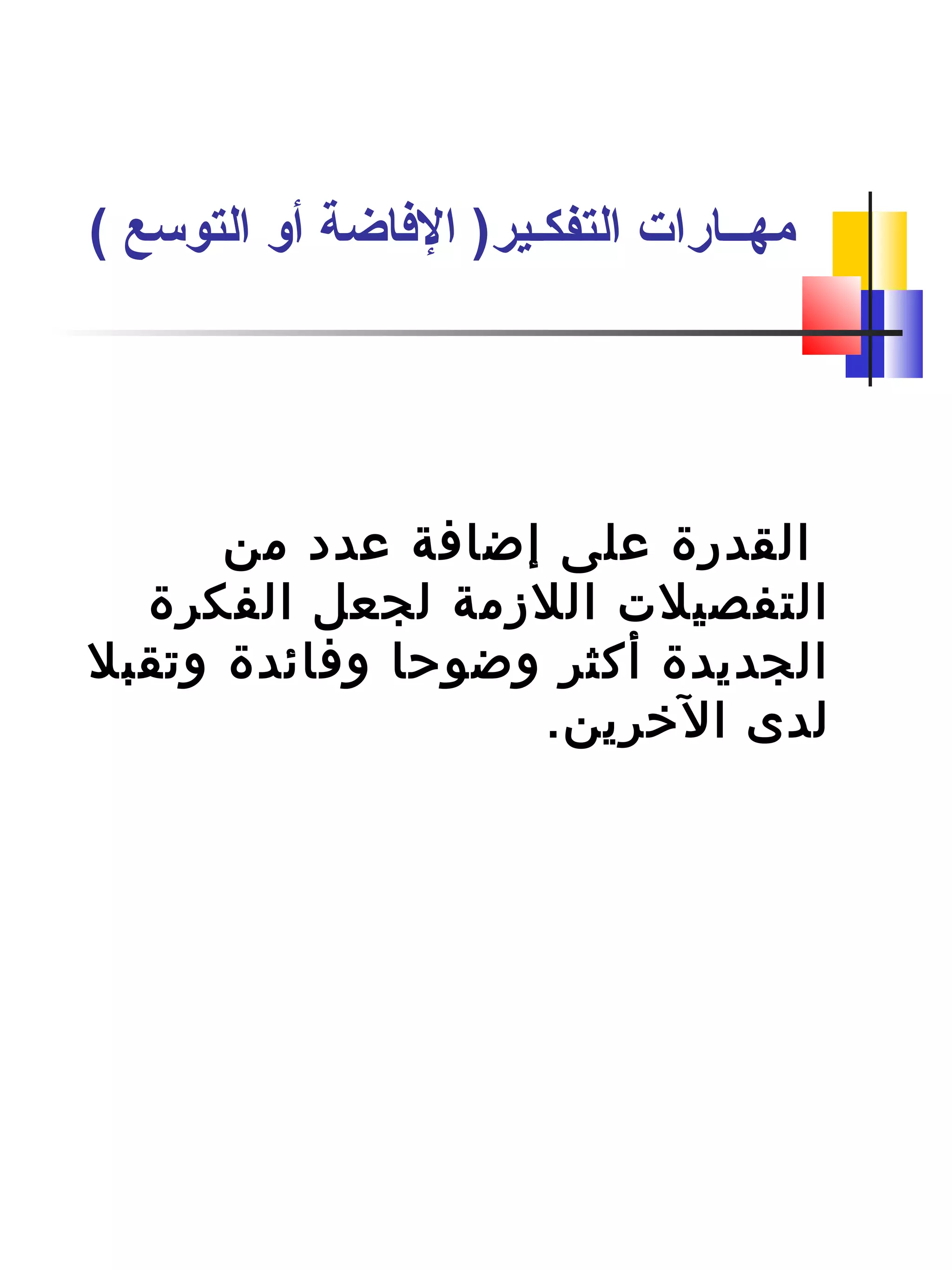 ‫من‬ ‫عدد‬ ‫إضافة‬ ‫على‬ ‫القدرة‬
‫الفكرة‬ ‫لجعل‬ ‫اللزمة‬ ‫التفصيلت‬
‫وتقبل‬ ‫وفائدة‬ ‫وضوحا‬ ‫أكثر‬ ‫الجديدة‬
.‫التخرين‬ ‫لدى‬
( ‫التوسع‬ ‫أو‬ ‫الفاضة‬ )‫التفكـير‬ ‫مهــارات‬
 