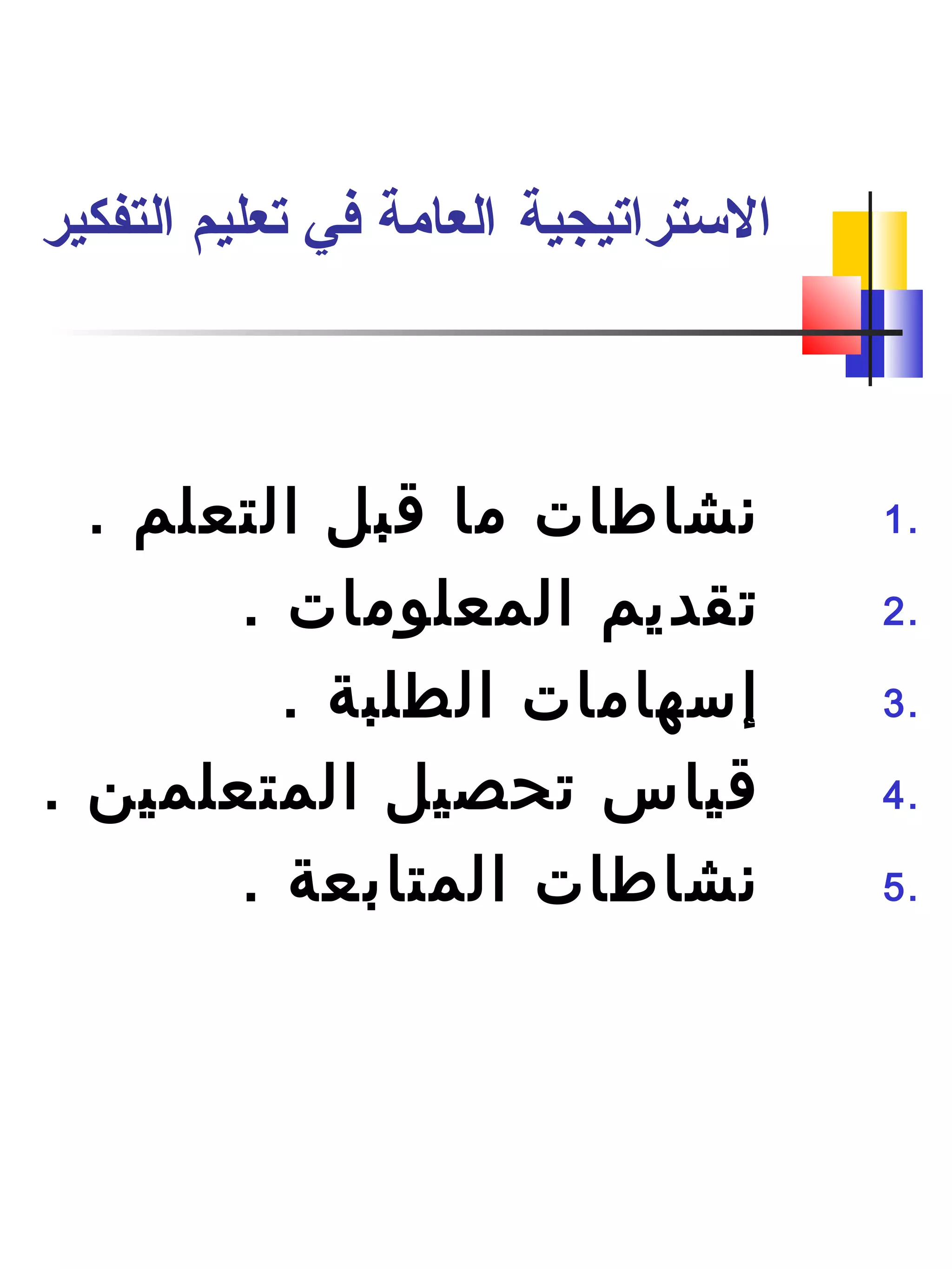‫التستراتيجية‬‫التفكير‬ ‫تعليم‬ ‫في‬ ‫العامة‬
1.. ‫التعلم‬ ‫قبل‬ ‫ما‬ ‫نشاطات‬
2.. ‫المعلومات‬ ‫تقديم‬
3.. ‫الطلبة‬ ‫إسهامات‬
4.. ‫المتعلمين‬ ‫تحصيل‬ ‫قياس‬
5.. ‫المتابعة‬ ‫نشاطات‬
 