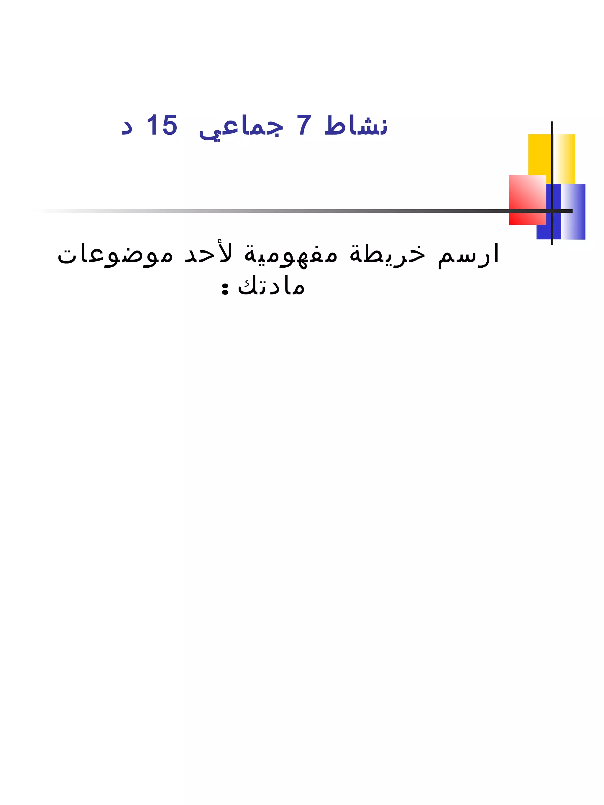 ‫نشاط‬7‫جماعي‬15‫د‬
‫موضوعات‬ ‫لحد‬ ‫مفهومية‬ ‫خريطة‬ ‫ارسم‬
: ‫مادتك‬
 