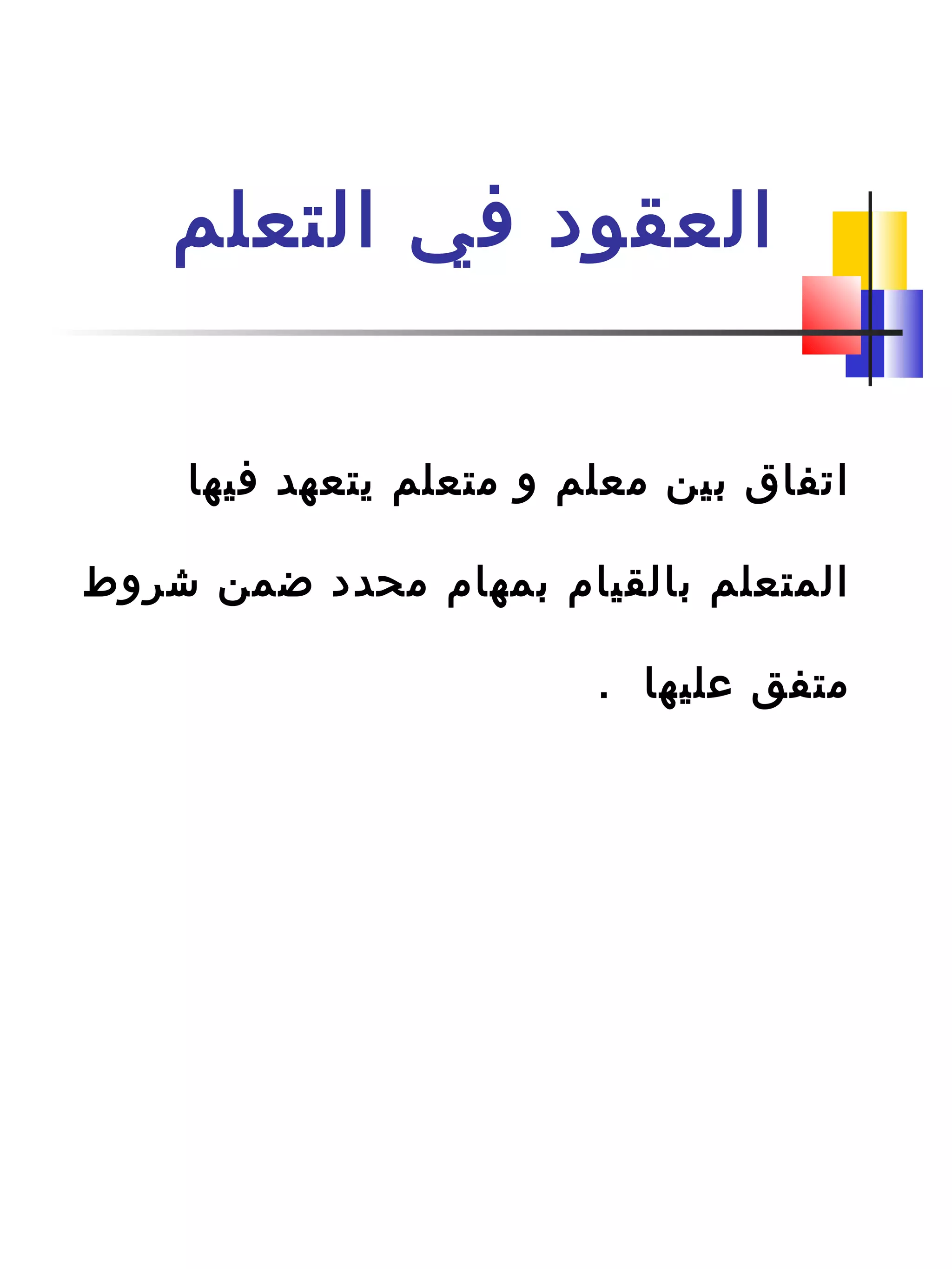 ‫التعلم‬ ‫في‬ ‫العقود‬
‫فيها‬ ‫يتعهد‬ ‫متعلم‬ ‫و‬ ‫معلم‬ ‫بين‬ ‫اتفاق‬
‫شروط‬ ‫ضمن‬ ‫محدد‬ ‫بمهام‬ ‫بالقيام‬ ‫المتعلم‬
. ‫عليها‬ ‫متفق‬
 
