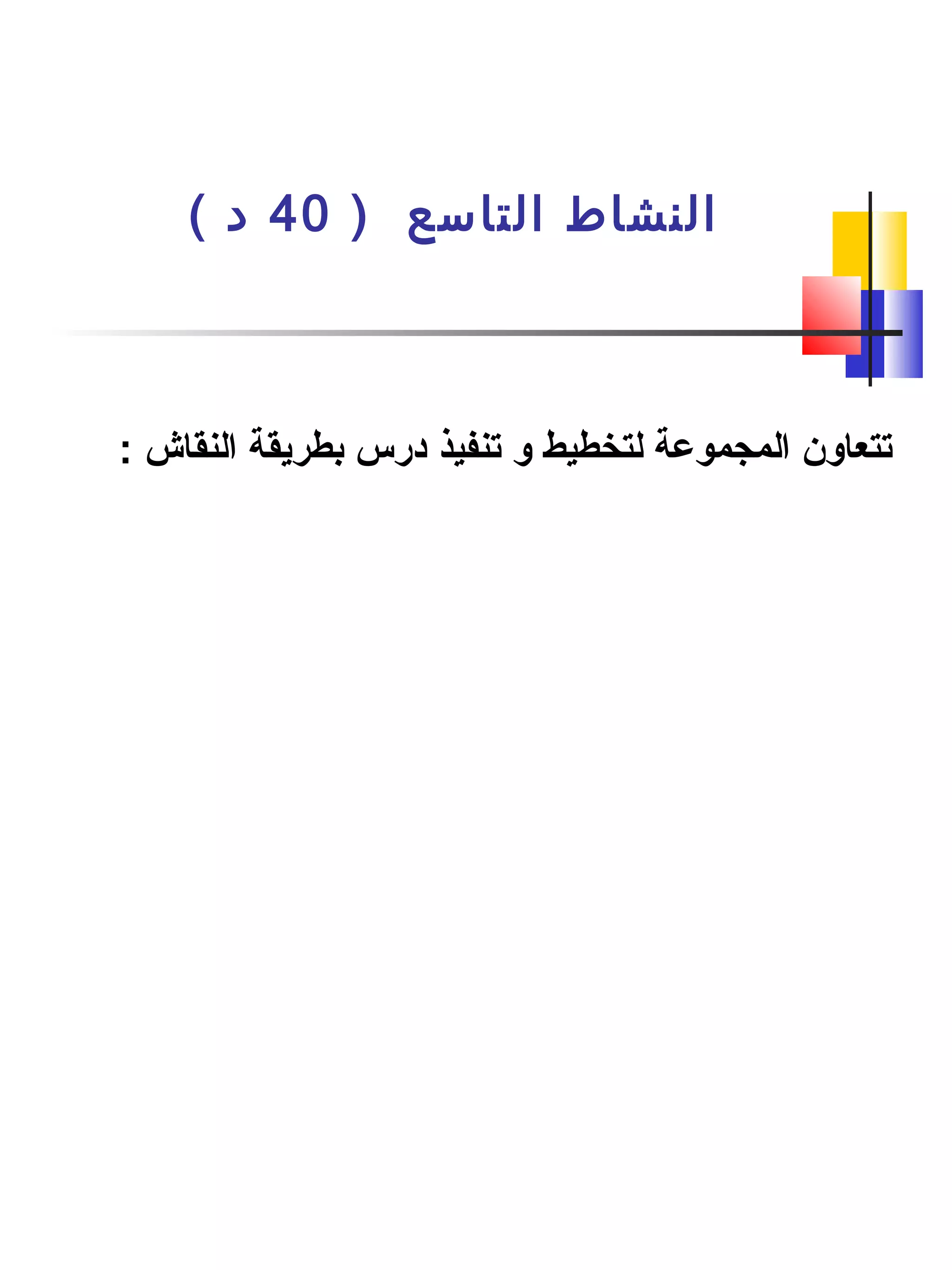 ) ‫التاسع‬ ‫النشاط‬40( ‫د‬
: ‫النقاش‬ ‫بطريقة‬ ‫درس‬ ‫تنفيذ‬ ‫و‬ ‫لتخطيط‬ ‫المجموعة‬ ‫تتعاون‬
 