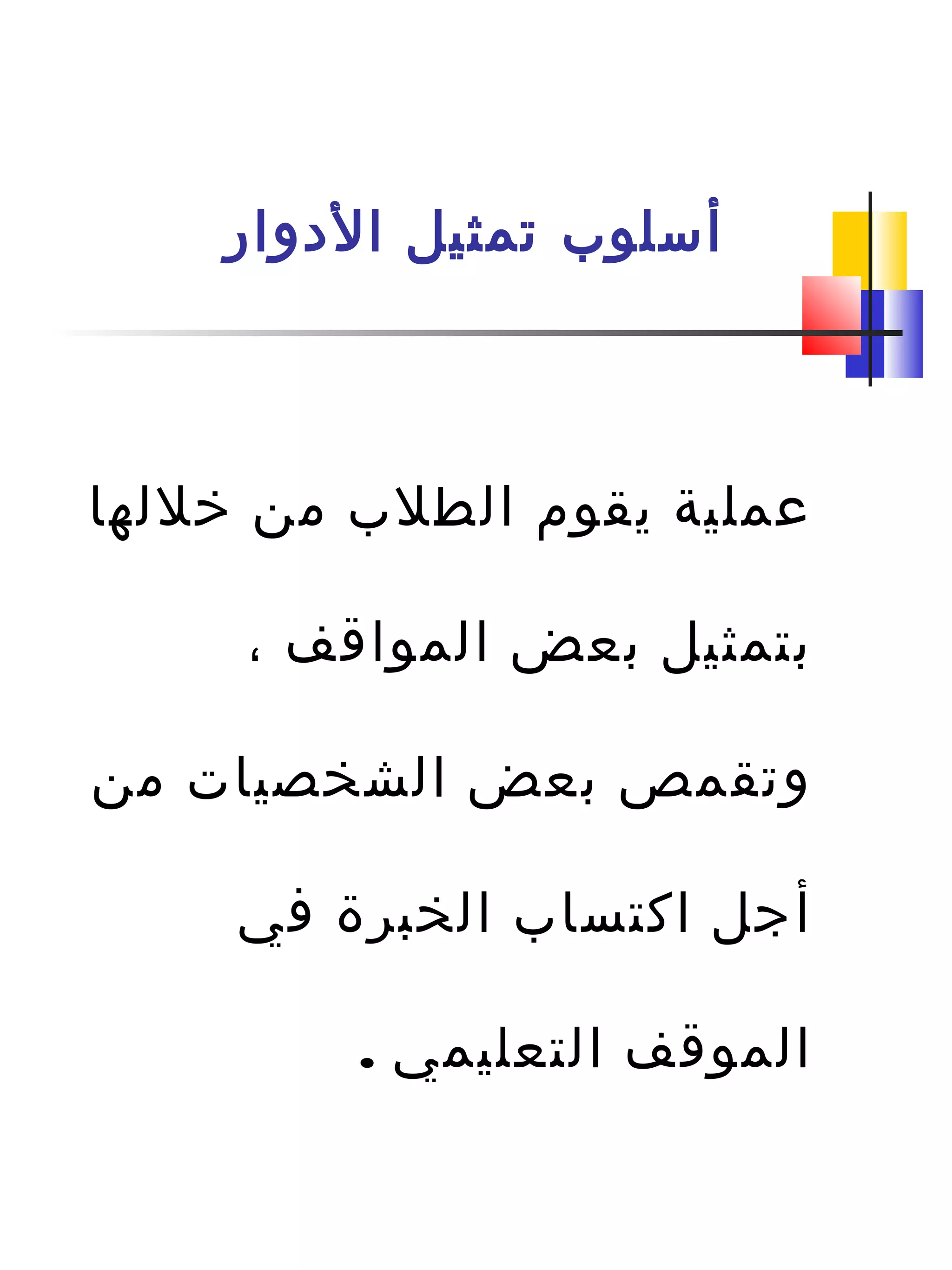‫الدوار‬ ‫تمثيل‬ ‫أسلو ب‬
‫خللها‬ ‫من‬ ‫الطل ب‬ ‫يقوم‬ ‫عملية‬
، ‫المواقف‬ ‫بعض‬ ‫بتمثيل‬
‫من‬ ‫الشخصيات‬ ‫بعض‬ ‫وتقمص‬
‫في‬ ‫الخبرة‬ ‫اكتسا ب‬ ‫أجل‬
. ‫التعليمي‬ ‫الموقف‬
 