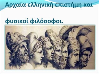 Αρχαία ελληνική επιστήμη και
φυσικοί φιλόσοφοι.
 