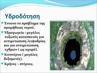 Υδροδότηση
Έντονο το πρόβλημα της
προμήθειας νερού.
Υδραγωγεία : μεγάλες
τοξωτές κατασκευές για
αντιμετώπιση λειψυδρίας
και για αντιμετώπιση
εχθρών ( ως οχυρά).
Κινστέρνα ( μεγάλες
δεξαμενές).
Κρήνες – στέρνες.
 