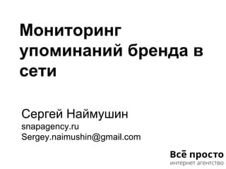 Мониторинг
упоминаний бренда в
сети
Сергей Наймушин
snapagency.ru
Sergey.naimushin@gmail.com
 