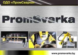 ОДО «ПромСварка»
www.promsvarka.by
 