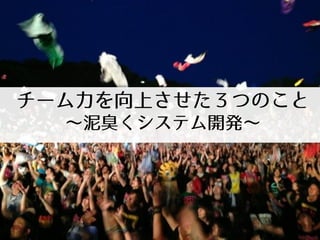 チーム力を向上させた３つのこと
～泥臭くシステム開発～
 