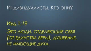 ИУД.1:19
ЭТО ЛЮДИ, ОТДЕЛЯЮЩИЕ СЕБЯ
(ОТ ЕДИНСТВА ВЕРЫ), ДУШЕВНЫЕ,
НЕ ИМЕЮЩИЕ ДУХА.
 