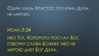 ИОАН.3:34
ИБО ТОТ, КОТОРОГО ПОСЛАЛ БОГ,
ГОВОРИТ СЛОВА БОЖИИ; ИБО НЕ
МЕРОЮ ДАЕТ БОГ ДУХА.
 