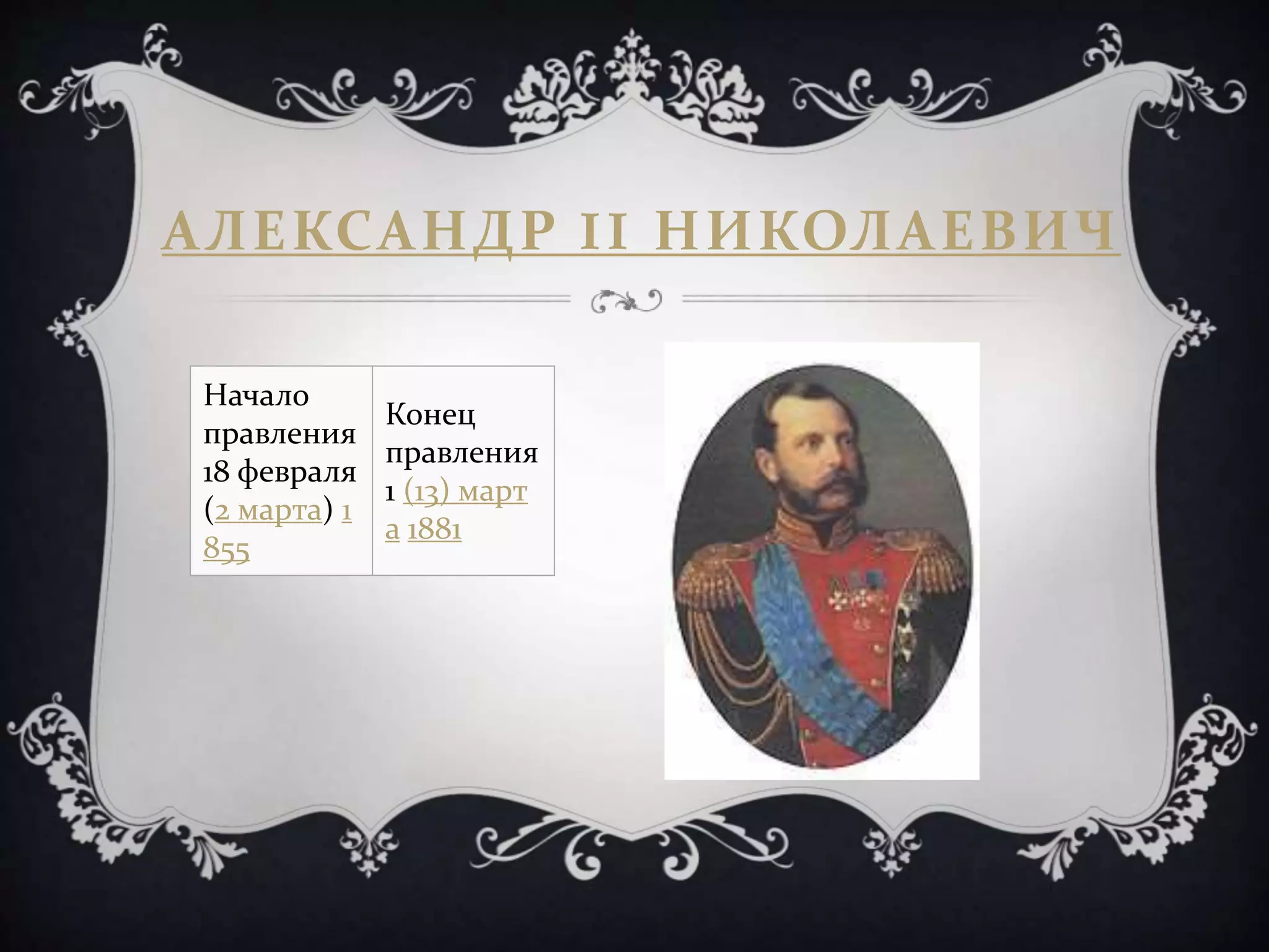 АЛЕКСАНДР II НИКОЛАЕВИЧ
Начало
правления
18 февраля
(2 марта) 1
855
Конец
правления
1 (13) март
а 1881
 
