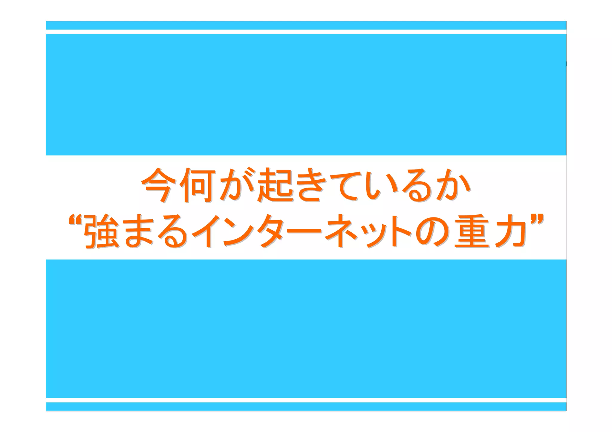 今何が起きているか今何が起きているか
““強まるインターネットの重力強まるインターネットの重力””
 