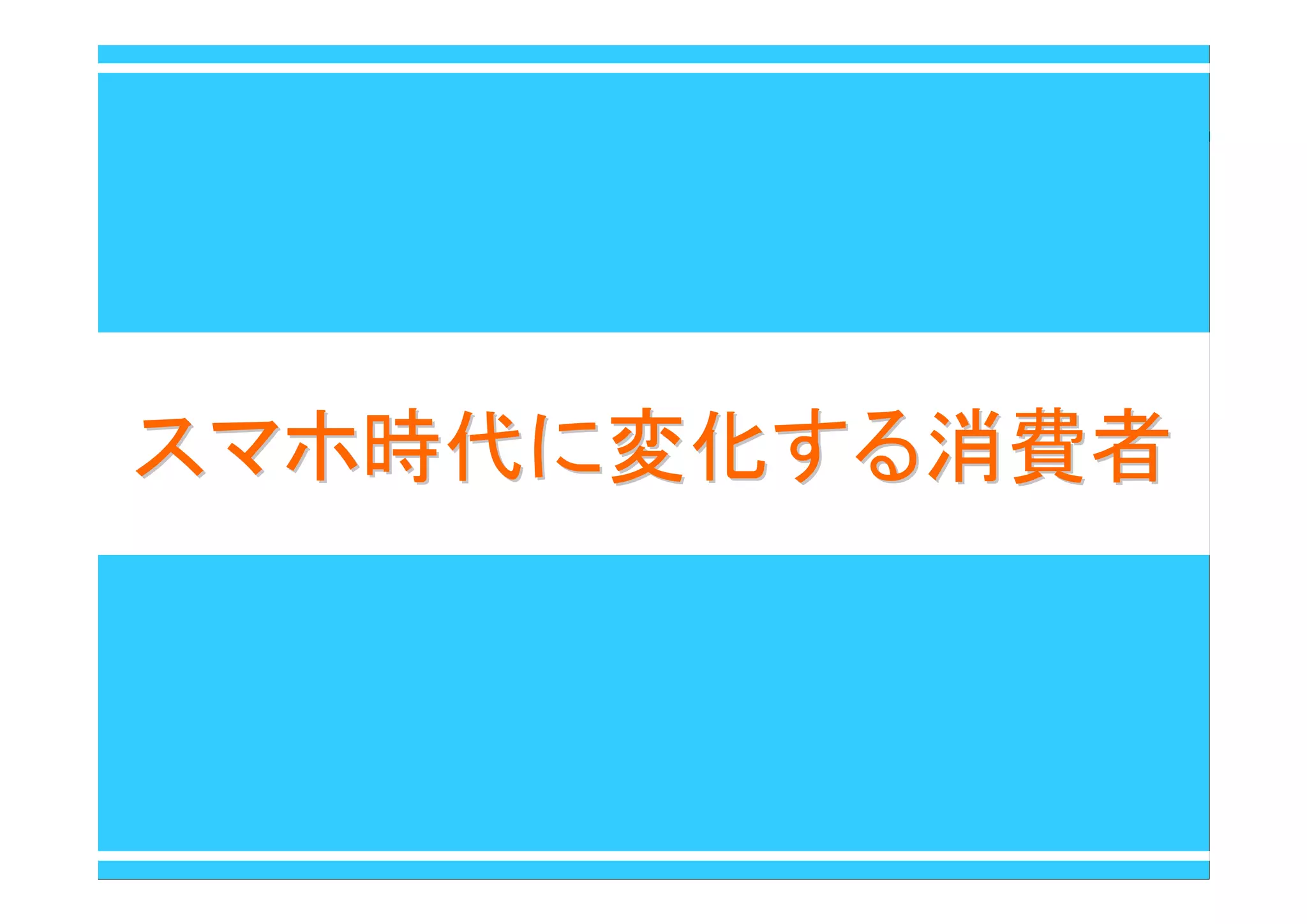 スマホ時代に変化する消費者スマホ時代に変化する消費者
 