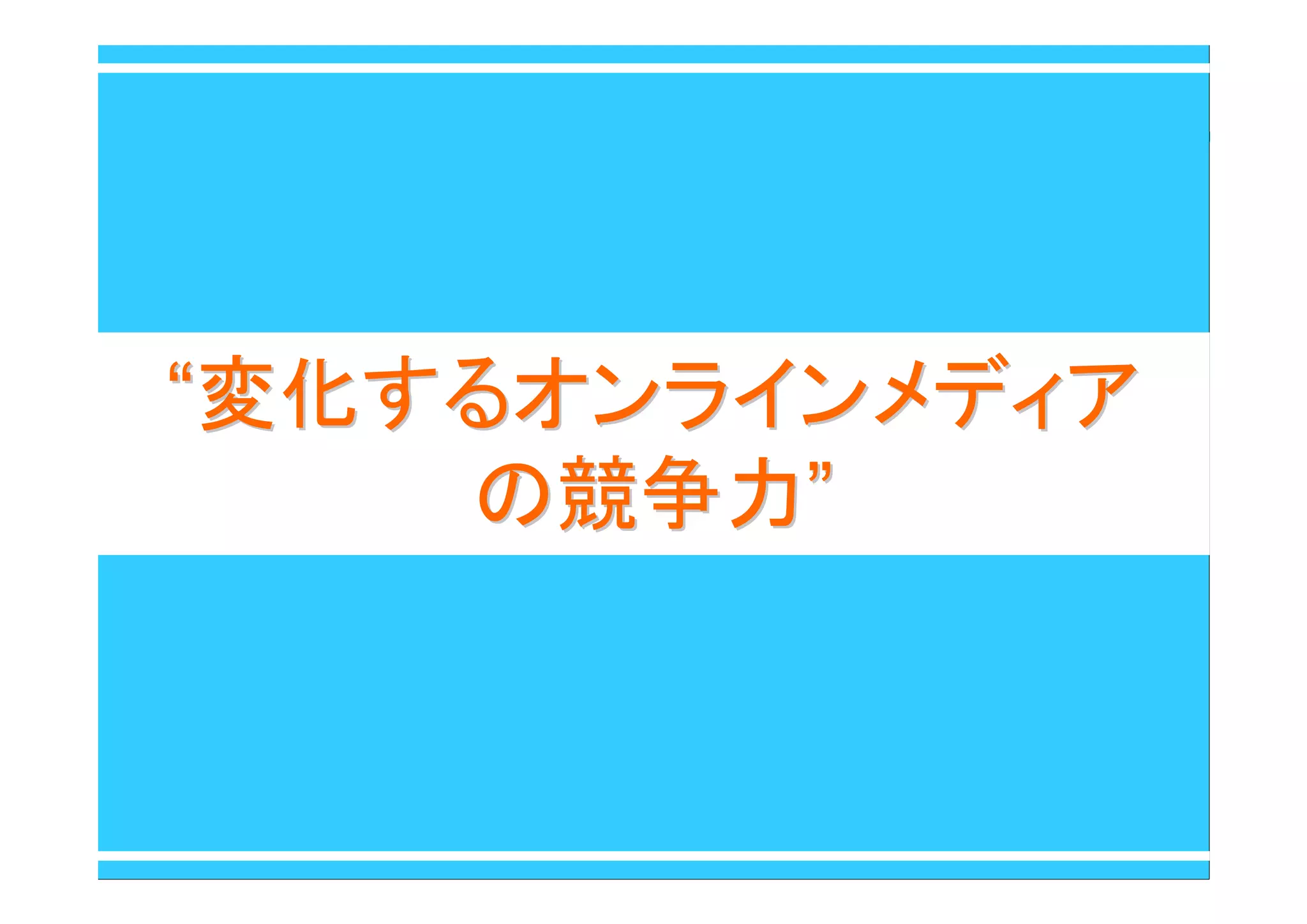 ““変化するオンラインメディア変化するオンラインメディア
の競争力の競争力””
 