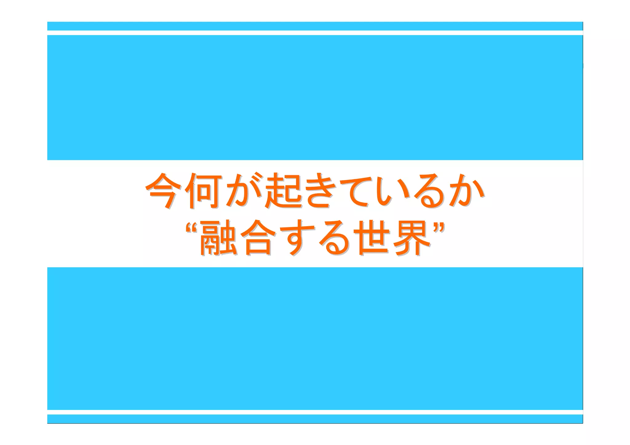 今何が起きているか今何が起きているか
““融合する世界融合する世界””
 