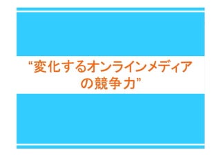 ““変化するオンラインメディア変化するオンラインメディア
の競争力の競争力””
 