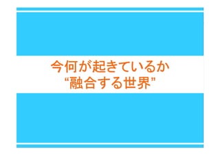 今何が起きているか今何が起きているか
““融合する世界融合する世界””
 