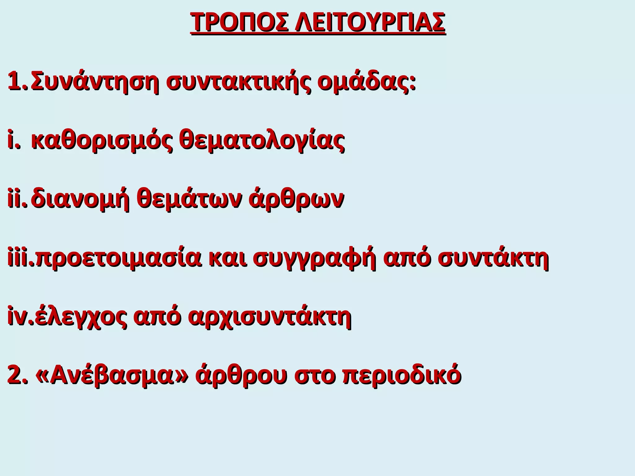 ΤΡΟΠΟΣ ΛΕΙΤΟΥΡΓΙΑΣΤΡΟΠΟΣ ΛΕΙΤΟΥΡΓΙΑΣ
1.1.Συνάντηση συντακτικής ομάδας:Συνάντηση συντακτικής ομάδας:
i.i. καθορισμός θεματολογίαςκαθορισμός θεματολογίας
ii.ii.διανομή θεμάτων άρθρωνδιανομή θεμάτων άρθρων
iii.iii.προετοιμασία και συγγραφή από συντάκτηπροετοιμασία και συγγραφή από συντάκτη
iv.iv.έλεγχος από αρχισυντάκτηέλεγχος από αρχισυντάκτη
2. «Ανέβασμα» άρθρου στο περιοδικό2. «Ανέβασμα» άρθρου στο περιοδικό
 