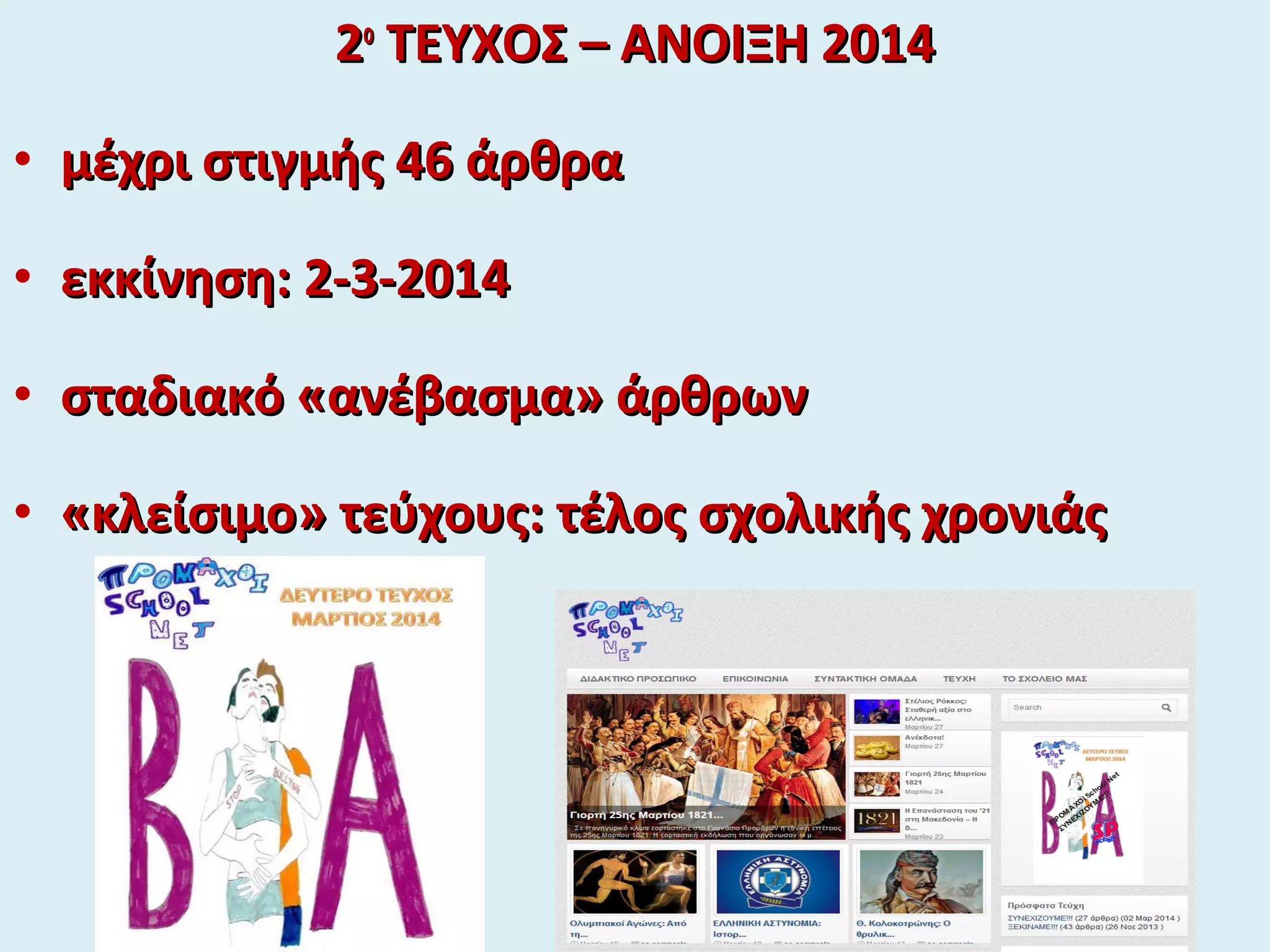 22οο
ΤΕΥΧΟΣ – ΑΝΟΙΞΗ 2014ΤΕΥΧΟΣ – ΑΝΟΙΞΗ 2014
• μέχρι στιγμής 46 άρθραμέχρι στιγμής 46 άρθρα
• εκκίνηση:εκκίνηση: 22-3-2014-3-2014
• σταδιακό «ανέβασμα» άρθρωνσταδιακό «ανέβασμα» άρθρων
• «κλείσιμο» τεύχους: τέλος σχολικής χρονιάς«κλείσιμο» τεύχους: τέλος σχολικής χρονιάς
 