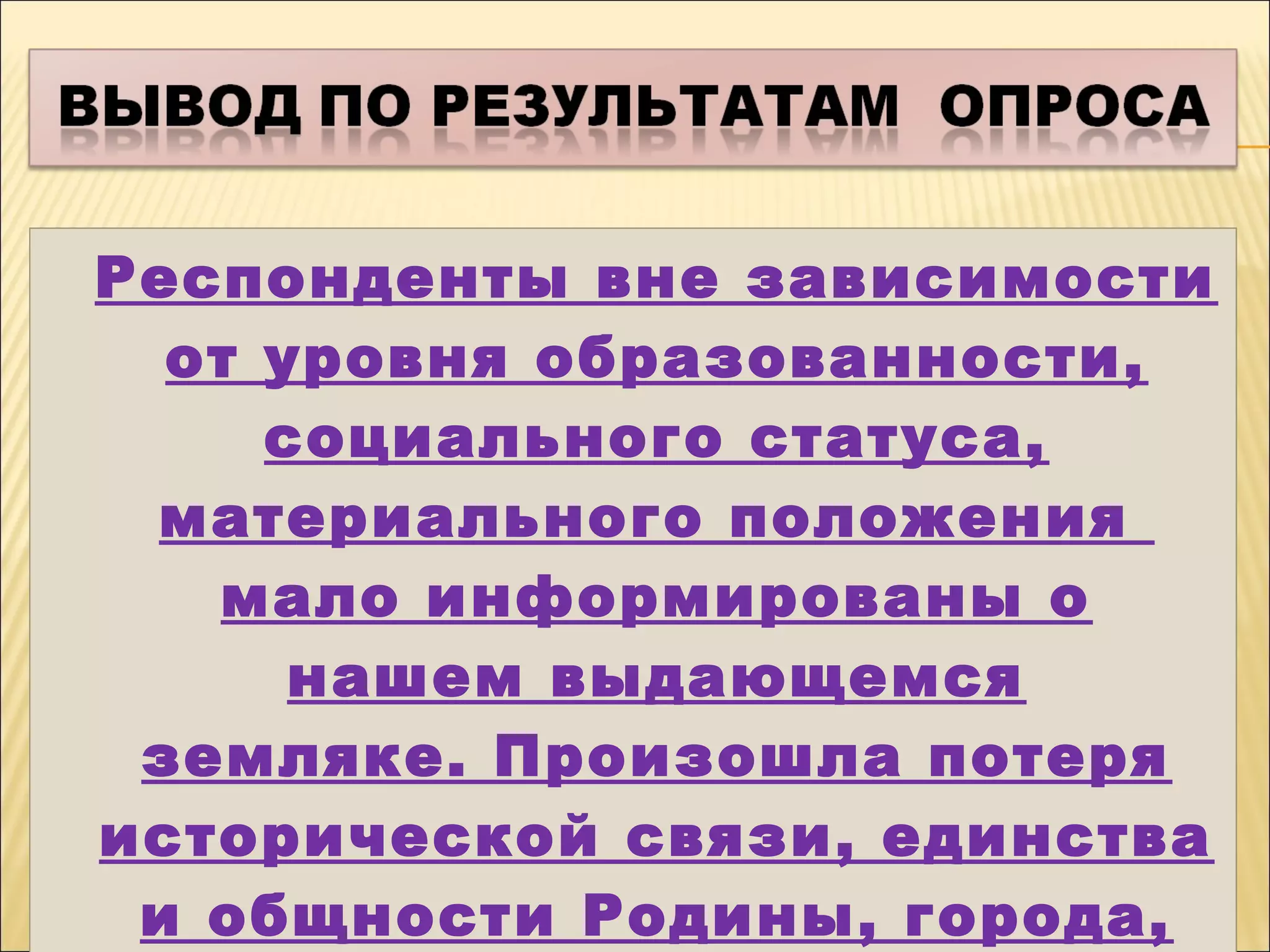 Респонденты вне зависимости
от уровня образованности,
социального статуса,
материального положения
мало информированы о
нашем выдающемся
земляке. Произошла потеря
исторической связи, единства
и общности Родины, города,
Респонденты вне зависимости
от уровня образованности,
социального статуса,
материального положения
мало информированы о
нашем выдающемся
земляке. Произошла потеря
исторической связи, единства
и общности Родины, города,
 