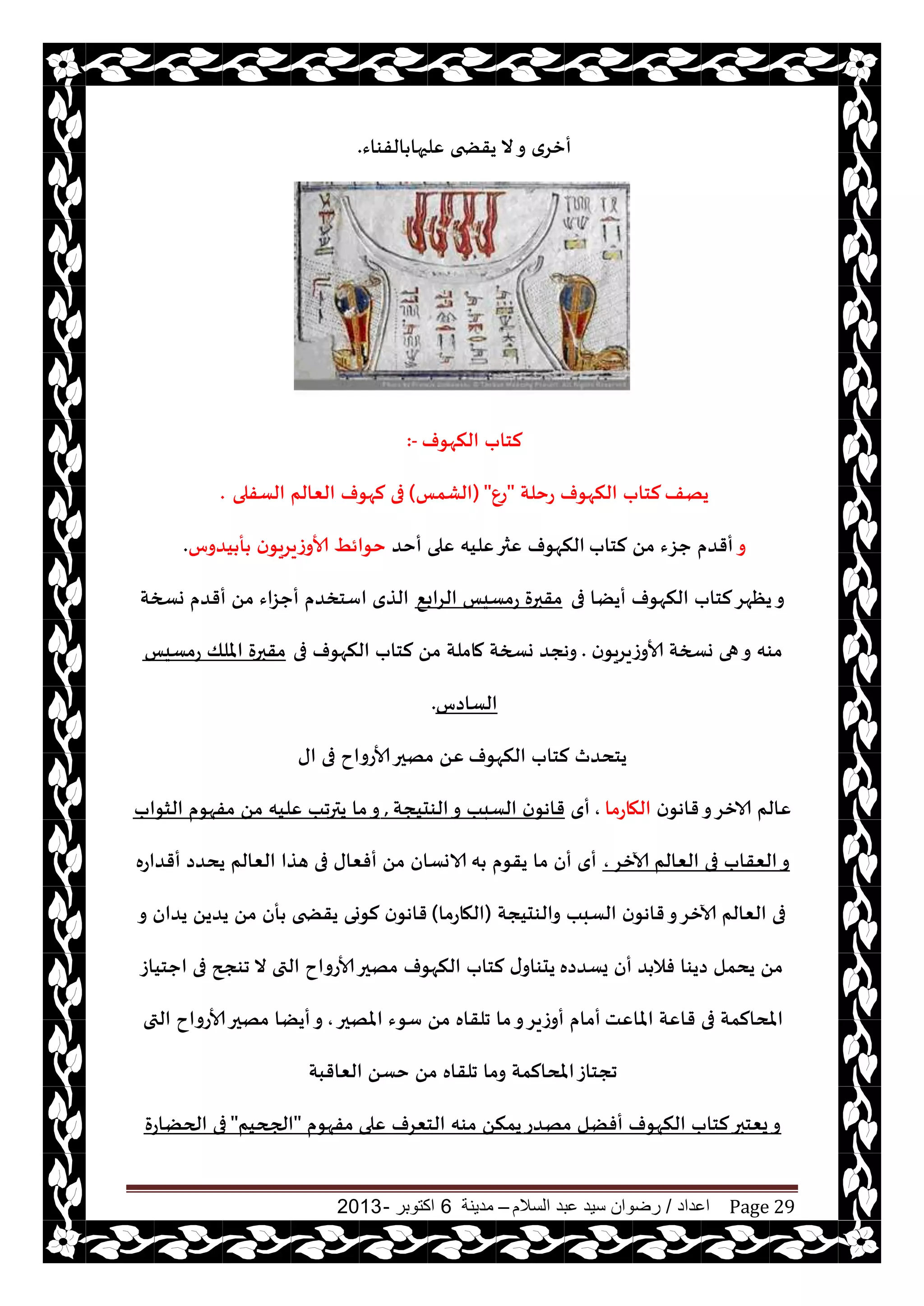 ‫اعداد‬/‫السالم‬ ‫عبد‬ ‫سيد‬ ‫رضوان‬–‫مدينة‬6‫اكتوبر‬-2013 Page 29
‫الفىاء‬ ‫ٖلحها‬ ‫يقطخى‬ ‫ال‬‫و‬ ‫أزغي‬.
‫النهىف‬ ‫لخاب‬:-
‫يهف‬‫عخلت‬ ‫النهىف‬ ‫لخاب‬"ٕ‫ع‬"(‫الكمـ‬)‫الؿفلى‬ ‫الٗالم‬ ‫لهىف‬ ‫فى‬.
‫و‬‫لخاب‬ ً‫م‬ ‫حؼء‬ ‫أقضم‬‫أخض‬ ‫ٖلى‬ ‫ٖليه‬‫ٖثر‬ ‫النهىف‬‫يضوؽ‬ ‫أ‬ ‫ن‬‫ألاوػيغيى‬ ِ‫خىائ‬.
‫فى‬ ‫أيًا‬ ‫النهىف‬ ‫لخاب‬‫يٓهغ‬‫و‬٘‫الغاب‬ ‫عمؿيـ‬ ‫مقبرة‬‫وسخت‬ ‫أقضم‬ ً‫م‬ ‫أحؼاء‬ ‫اؾخسضم‬ ‫الظي‬
‫ن‬‫ألاوػيغيى‬ ‫وسخت‬ ‫هى‬‫و‬ ‫مىه‬.‫فى‬ ‫النهىف‬ ‫لخاب‬ ً‫م‬ ‫ماملت‬ ‫وسخت‬ ‫وهجض‬‫عمؿيـ‬ ‫امللو‬ ‫مقبرة‬
‫الؿاصؽ‬.
‫النهىف‬ ‫لخاب‬ ‫يخدضر‬‫اى‬ ‫فى‬ ‫ألاعواح‬‫مهحر‬ ًٖ
‫ن‬‫قاهى‬‫و‬‫الازغ‬ ‫ٖالم‬‫الهاعما‬,‫أي‬‫الىديجت‬‫و‬ ‫الؿبب‬ ‫ن‬‫قاهى‬,‫الشىاب‬ ‫مفهىم‬ ً‫م‬ ‫ٖليه‬ ‫يترجب‬ ‫ما‬‫و‬
‫آلازغ‬ ‫الٗالم‬ ‫فى‬ ‫الٗقاب‬‫و‬,‫ه‬ ‫يقىم‬ ‫ما‬ ‫أن‬ ‫أي‬‫أقضاعه‬ ‫يدضص‬ ‫الٗالم‬ ‫هظا‬ ‫فى‬ ‫أفٗاى‬ ً‫م‬ ‫الاوؿان‬
‫والىديجت‬ ‫الؿبب‬ ‫ن‬‫قاهى‬‫و‬‫آلازغ‬ ‫الٗالم‬ ‫فى‬(‫الهاعما‬)‫و‬ ‫يضان‬ ً‫يضي‬ ً‫م‬ ‫أن‬ ‫يقطخى‬ ‫لىوى‬ ‫ن‬‫قاهى‬
‫يؿضصه‬ ‫أن‬ ‫ض‬ ‫فال‬ ‫صيىا‬ ‫يدمل‬ ً‫م‬‫احخياػ‬ ‫فى‬ ‫جىجح‬ ‫ال‬ ‫التى‬ ‫ألاعواح‬‫مهحر‬ ‫النهىف‬ ‫لخاب‬ ‫ى‬‫يدىاو‬
‫املاٖذ‬ ‫قاٖت‬ ‫فى‬ ‫املدالمت‬‫املهحر‬ ‫ؾىء‬ ً‫م‬ ‫جلقاه‬ ‫ما‬‫و‬‫أوػيغ‬ ‫أمام‬,‫التى‬ ‫ألاعواح‬‫مهحر‬ ‫أيًا‬‫و‬
‫الٗاقبت‬ ً‫خؿ‬ ً‫م‬ ‫جلقاه‬ ‫وما‬ ‫املدالمت‬‫ججخاػ‬
‫ٖلى‬ ‫الخٗغف‬ ‫مىه‬ ً‫يمن‬‫مهضع‬ ‫أفًل‬ ‫النهىف‬ ‫لخاب‬‫يٗخبر‬‫و‬‫مفهىم‬"‫الجحيم‬"‫الحًاعة‬ ‫فى‬
 