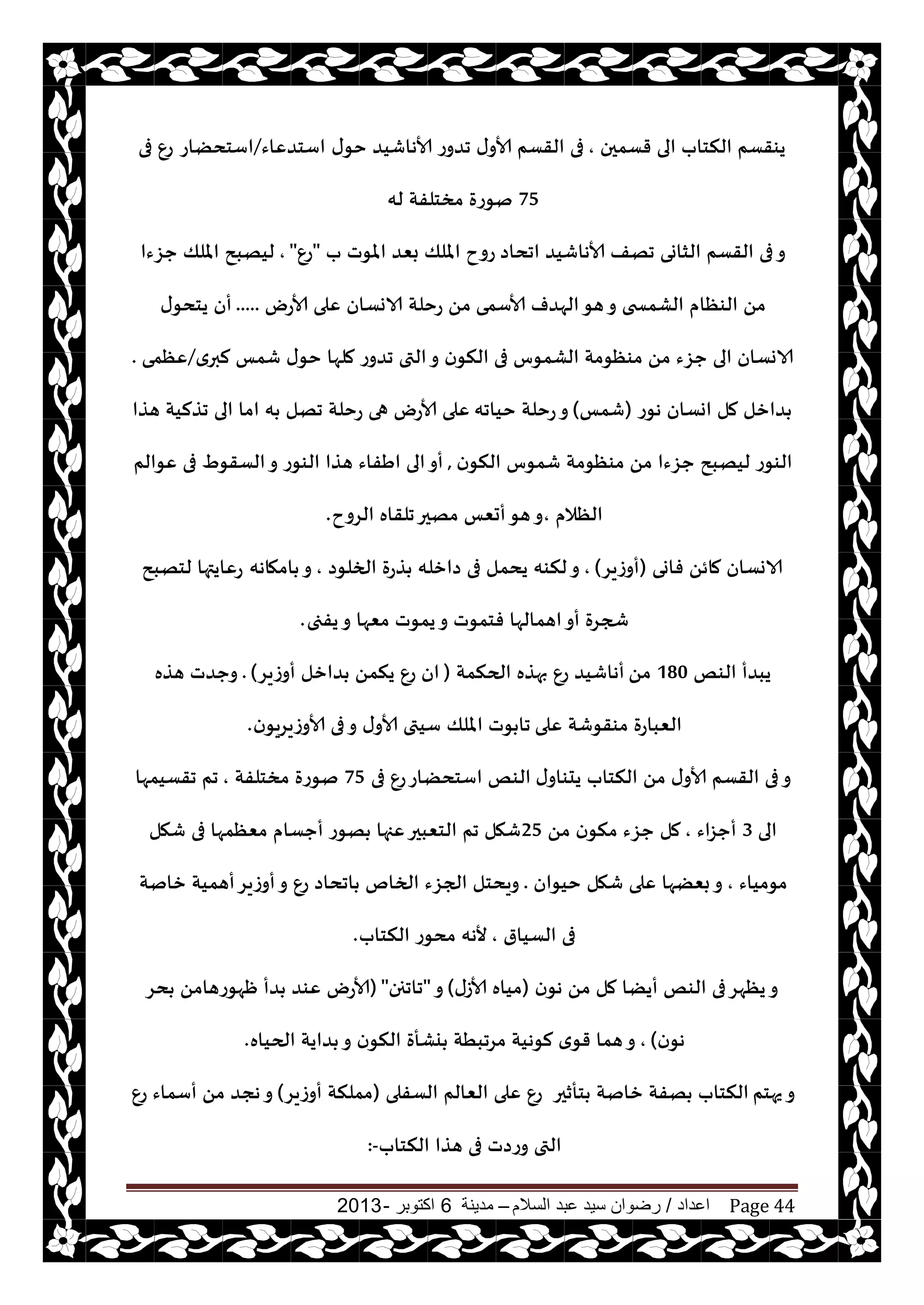 ‫اعداد‬/‫السالم‬ ‫عبد‬ ‫سيد‬ ‫رضوان‬–‫مدينة‬6‫اكتوبر‬-2013 Page 44
‫قؿمحن‬ ‫الى‬ ‫النخاب‬ ‫يىقؿم‬,‫ى‬‫خى‬ ‫ألاهاقيض‬ ‫جضوع‬ ‫ى‬‫ألاو‬ ‫القؿم‬ ‫فى‬‫اؾخضٖاء‬/‫اؾخدًاع‬‫فى‬ ٕ‫ع‬
75‫له‬ ‫مسخلفت‬ ‫نىعة‬
‫اجداص‬ ‫ألاهاقيض‬ ‫جهف‬ ‫الشاوى‬ ‫القؿم‬ ‫فى‬‫و‬‫ب‬ ‫املىث‬ ‫بٗض‬ ‫امللو‬ ‫عوح‬"ٕ‫ع‬",‫حؼءا‬ ‫امللو‬ ‫ليهبذ‬
‫ألاؾمى‬ ‫الهضف‬‫هى‬‫و‬ ‫الكمسخى‬ ‫الىٓام‬ ً‫م‬‫ألاعى‬ ‫ٖلى‬ ‫الاوؿان‬ ‫عخلت‬ ً‫م‬.....‫ى‬‫يخدى‬ ‫أن‬
‫فى‬ ‫الكمىؽ‬ ‫مىٓىمت‬ ً‫م‬ ‫حؼء‬ ‫الى‬ ‫الاوؿان‬‫ي‬‫لبر‬ ‫قمـ‬ ‫ى‬‫خى‬ ‫ملها‬ ‫جضوع‬ ‫التى‬‫و‬ ‫ن‬‫النى‬/‫ٖٓمى‬.
‫هىع‬ ‫اوؿان‬ ‫مل‬ ‫ضازل‬(‫قمـ‬)‫خياجه‬ ‫عخلت‬‫و‬‫هظا‬ ‫جظليت‬ ‫الى‬ ‫اما‬ ‫ه‬ ‫جهل‬ ‫عخلت‬ ‫هى‬ ‫ألاعى‬ ‫ٖلى‬
‫ن‬‫النى‬ ‫قمىؽ‬ ‫مىٓىمت‬ ً‫م‬ ‫حؼءا‬ ‫ليهبذ‬ ‫الىىع‬,‫ٖىالم‬ ‫فى‬ ٍ‫الؿقى‬‫و‬ ‫الىىع‬ ‫هظا‬ ‫اَفاء‬ ‫الى‬‫أو‬
‫الٓالم‬,‫الغوح‬ ‫جلقاه‬‫مهحر‬ ‫أحٗـ‬‫هى‬‫و‬.
‫فاوى‬ ً‫مائ‬ ‫الاوؿان‬(‫أوػيغ‬),‫الخلىص‬ ‫ظعة‬ ‫صازله‬ ‫فى‬ ‫يدمل‬ ‫لنىه‬‫و‬,‫امهاهه‬ ‫و‬‫لخهبذ‬ ‫عٖايتها‬
‫يفجى‬‫و‬ ‫مٗها‬ ‫يمىث‬‫و‬ ‫فخمىث‬ ‫اهمالها‬‫أو‬ ‫شجغة‬.
‫الىو‬ ‫يبضأ‬180ً‫م‬‫الحنمت‬ ‫بهظه‬ ٕ‫ع‬ ‫أهاقيض‬(‫أوػيغ‬ ‫ضازل‬ ً‫ينم‬ ٕ‫ع‬ ‫ان‬).‫هظه‬ ‫وحضث‬
‫ٖلى‬ ‫مىقىقت‬ ‫الٗباعة‬‫ن‬‫ألاوػيغيى‬ ‫فى‬‫و‬ ‫ى‬‫ألاو‬ ‫ؾيتى‬ ‫امللو‬ ‫ىث‬ ‫جا‬.
‫ى‬‫يدىاو‬ ‫النخاب‬ ً‫م‬ ‫ى‬‫ألاو‬ ‫القؿم‬ ‫فى‬‫و‬‫فى‬ ٕ‫ع‬‫اؾخدًاع‬ ‫الىو‬75‫مسخلفت‬ ‫نىعة‬,‫جقؿيمها‬ ‫جم‬
‫الى‬3‫أحؼاء‬,ً‫م‬ ‫ن‬‫منى‬ ‫حؼء‬ ‫مل‬25‫قهل‬ ‫فى‬ ‫مٗٓمها‬ ‫أحؿام‬ ‫هىع‬ ‫ٖجها‬‫الخٗبحر‬ ‫جم‬ ‫قهل‬
‫مىمياء‬,‫خيىان‬ ‫قهل‬ ‫ٖلى‬ ‫بًٗها‬‫و‬.‫زانت‬ ‫أهميت‬‫أوػيغ‬‫و‬ ٕ‫ع‬ ‫اجداص‬ ‫الخام‬ ‫الجؼء‬ ‫ويدخل‬
‫الؿيار‬ ‫فى‬,‫النخاب‬ ‫مدىع‬ ‫ألهه‬.
‫ن‬‫هى‬ ً‫م‬ ‫مل‬ ‫أيًا‬ ‫الىو‬ ‫فى‬‫يٓهغ‬‫و‬(‫ألاػى‬ ‫مياه‬)‫و‬"‫جاججن‬"(‫دغ‬ ً‫ْهىعهام‬ ‫ضأ‬ ‫ٖىض‬ ‫ألاعى‬
‫ن‬‫هى‬),‫الحياه‬ ‫ضايت‬ ‫و‬ ‫ن‬‫النى‬ ‫يكأة‬ ‫مغجبُت‬ ‫لىهيت‬ ‫ي‬‫قى‬ ‫هما‬‫و‬.
‫يهخم‬‫و‬‫خأزحر‬ ‫زانت‬ ‫هفت‬ ‫النخاب‬‫الؿفلى‬ ‫الٗالم‬ ‫ٖلى‬ ٕ‫ع‬(‫أوػيغ‬ ‫مملنت‬)ٕ‫ع‬ ‫أؾماء‬ ً‫م‬ ‫هجض‬‫و‬
‫النخاب‬ ‫هظا‬ ‫فى‬ ‫وعصث‬ ‫التى‬:-
 