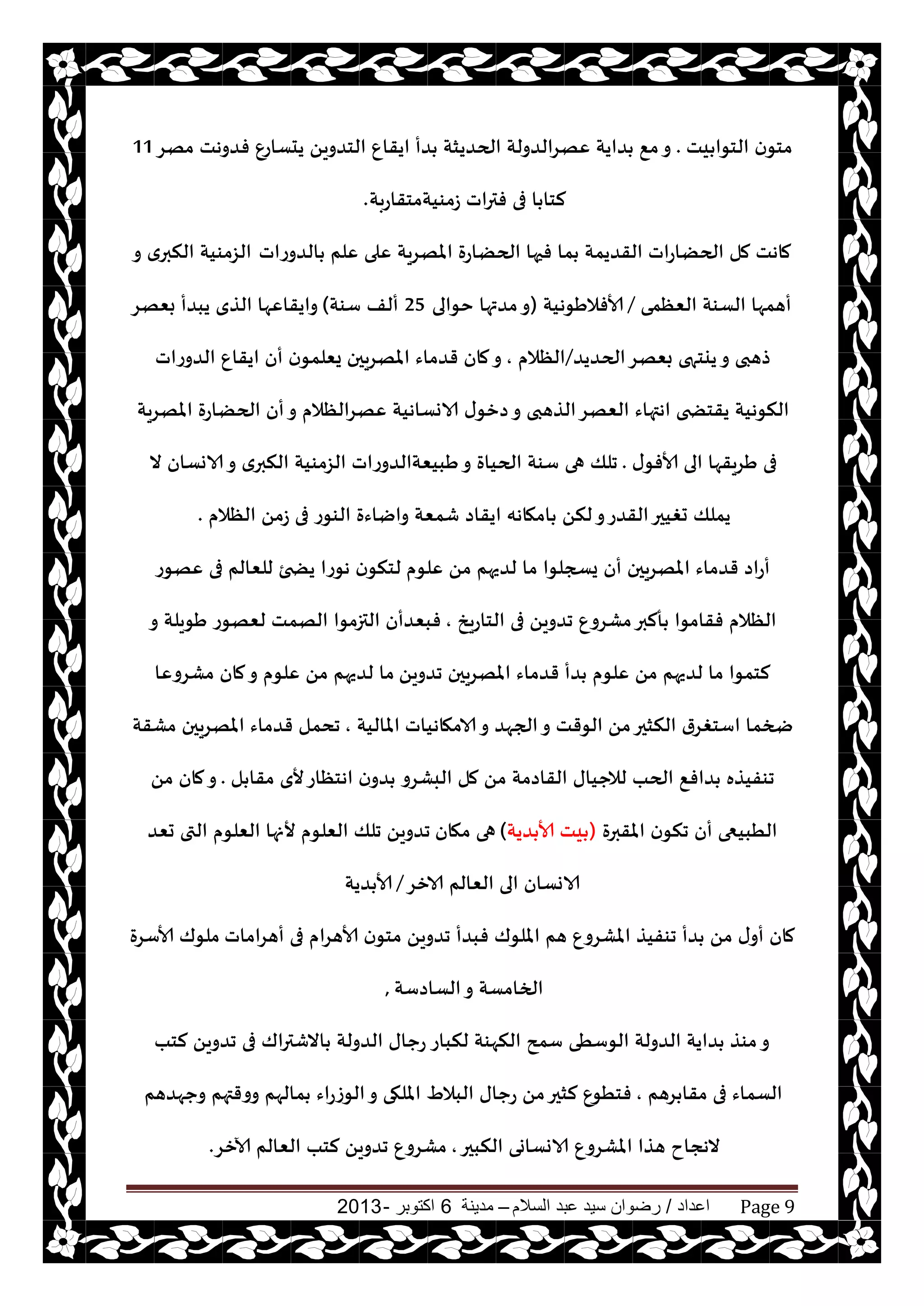 ‫اعداد‬/‫السالم‬ ‫عبد‬ ‫سيد‬ ‫رضوان‬–‫مدينة‬6‫اكتوبر‬-2013 Page 9
‫يذ‬ ‫الخىا‬ ‫ن‬‫مخى‬.‫مهغ‬ ‫فضوهذ‬ ٕ‫يدؿاع‬ ً‫الخضوي‬ ٕ‫ايقا‬ ‫ضأ‬ ‫الحضيشت‬ ‫ٖهغالضولت‬ ‫ضايت‬ ٘‫م‬‫و‬11
‫ػمىيتمخقاعبت‬ ‫فتراث‬ ‫فى‬ ‫ا‬ ‫لخا‬.
‫الضوعاث‬ ‫ٖلم‬ ‫ٖلى‬ ‫املهغيت‬ ‫الحًاعة‬ ‫فحها‬ ‫ما‬ ‫القضيمت‬ ‫الحًاعاث‬ ‫مل‬ ‫ماهذ‬‫و‬ ‫ي‬‫النبر‬ ‫الؼمىيت‬
‫الٗٓمى‬ ‫الؿىت‬ ‫أهمها‬/‫ألافالَىهيت‬(‫خىالى‬ ‫مضتها‬‫و‬25‫ؾىت‬ ‫ألف‬)‫بٗهغ‬ ‫يبضأ‬ ‫الظي‬ ‫وايقاٖها‬
‫الحضيض‬‫بٗهغ‬ ‫ييخهى‬‫و‬ ‫طهبى‬/‫الٓالم‬,‫املهغيحن‬ ‫قضماء‬ ‫مان‬‫و‬‫الضوعاث‬ ٕ‫ايقا‬ ‫أن‬ ‫ن‬‫يٗلمى‬
‫املهغيت‬ ‫الحًاعة‬ ‫أن‬‫و‬ ‫ٖهغالٓالم‬ ‫الاوؿاهيت‬ ‫ى‬‫صزى‬‫و‬ ‫الظهبى‬‫الٗهغ‬ ‫اهتهاء‬ ‫يقخطخى‬ ‫النىهيت‬
‫ى‬‫ألافى‬ ‫الى‬ ‫َغيقها‬ ‫فى‬.‫ال‬ ‫الاوؿان‬‫و‬ ‫ي‬‫النبر‬ ‫الؼمىيت‬ ‫َبيٗتالضوعاث‬‫و‬ ‫الحياة‬ ‫ؾىت‬ ‫هى‬ ‫جلو‬
‫الٓالم‬ ً‫ػم‬ ‫فى‬ ‫الىىع‬ ‫واياءة‬ ‫قمٗت‬ ‫ايقاص‬ ‫امهاهه‬ ً‫لن‬‫و‬‫القضع‬‫حغيحر‬ ‫يملو‬.
‫ٖلىم‬ ً‫م‬ ‫لضيهم‬ ‫ما‬ ‫يسجلىا‬ ‫أن‬ ‫املهغيحن‬ ‫قضماء‬ ‫أعاص‬‫ٖهىع‬ ‫فى‬ ‫للٗالم‬ ‫يطخئ‬ ‫هىعا‬ ‫ن‬‫لخنى‬
‫الخاعيش‬ ‫فى‬ ً‫جضوي‬ ٕ‫مكغو‬‫ألبر‬ ‫فقامىا‬ ‫الٓالم‬,‫و‬ ‫َىيلت‬ ‫لٗهىع‬ ‫الهمذ‬ ‫التزمىا‬ ‫فبٗضأن‬
ً‫جضوي‬ ‫املهغيحن‬ ‫قضماء‬ ‫ضأ‬ ‫ٖلىم‬ ً‫م‬ ‫لضيهم‬ ‫ما‬ ‫لخمىا‬‫مكغوٖا‬ ‫مان‬‫و‬ ‫ٖلىم‬ ً‫م‬ ‫لضيهم‬ ‫ما‬
‫الامهاهياث‬‫و‬ ‫الجهض‬‫و‬ ‫الىقذ‬ ً‫م‬‫النشحر‬ ‫اؾخغغر‬ ‫ضخما‬‫املاليت‬,‫مكقت‬ ‫املهغيحن‬ ‫قضماء‬ ‫جدمل‬
‫ل‬ ‫مقا‬ ‫ألي‬‫اهخٓاع‬ ‫ن‬‫ضو‬ ‫البكغو‬ ‫مل‬ ً‫م‬ ‫القاصمت‬ ‫لالحياى‬ ‫الحب‬ ٘‫ضاف‬ ‫جىفيظه‬.ً‫م‬ ‫مان‬‫و‬
‫املقبرة‬ ‫ن‬‫جنى‬ ‫أن‬ ‫الُبيعى‬(‫ضيت‬ ‫ألا‬ ‫يذ‬)‫مهان‬ ‫هى‬‫حٗض‬ ‫التى‬ ‫الٗلىم‬ ‫ألنها‬ ‫الٗلىم‬ ‫جلو‬ ً‫جضوي‬
‫الازغ‬ ‫الٗالم‬ ‫الى‬ ‫الاوؿان‬/‫ضيت‬ ‫ألا‬
‫أهغاماث‬ ‫فى‬ ‫ألاهغام‬ ‫ن‬‫مخى‬ ً‫جضوي‬ ‫فبضأ‬ ‫امللىك‬ ‫هم‬ ٕ‫املكغو‬ ‫جىفيظ‬ ‫ضأ‬ ً‫م‬ ‫ى‬‫أو‬ ‫مان‬‫ألاؾغة‬ ‫ملىك‬
‫الؿاصؾت‬‫و‬ ‫الخامؿت‬,
‫لنباع‬ ‫النهىت‬ ‫ؾمذ‬ ‫الىؾُى‬ ‫الضولت‬ ‫ضايت‬ ‫مىظ‬‫و‬‫لخب‬ ً‫جضوي‬ ‫فى‬ ‫االقتراك‬ ‫الضولت‬ ‫عحاى‬
‫غهم‬ ‫مقا‬ ‫فى‬ ‫الؿماء‬,ٍ‫البال‬ ‫عحاى‬ ً‫م‬‫لشحر‬ ٕ‫فخُى‬‫وحهضهم‬ ‫ووقتهم‬ ‫مالهم‬ ‫الىػعاء‬‫و‬ ‫امللهى‬
‫النبحر‬ ‫الاوؿاوى‬ ٕ‫املكغو‬ ‫هظا‬ ‫الهجاح‬,ٕ‫مكغو‬‫آلازغ‬ ‫الٗالم‬ ‫لخب‬ ً‫جضوي‬.
 