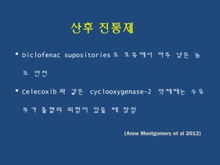 산후 진통제
 Diclofenac supositories 도 모유에서 아주 낮은 농
도 안전
 Celecoxib 와 같은 cyclooxygenase-2 억제제는 수유
부가 출혈의 위험이 있을 때 장점
(Anne Montgomery et al 2012)
 