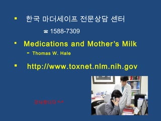  한국 마더세이프 전문상담 센터
☎ 1588-7309
 Medications and Mother’s Milk
- Thomas W. Hale
 http://www.toxnet.nlm.nih.gov
감사합니다 ^-^
 