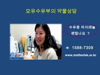 ☏ 1588-7309
수유중 타이레놀
괜찮나요 ?
모유수유부의 약물상담
www.motherisk.or.kr
 