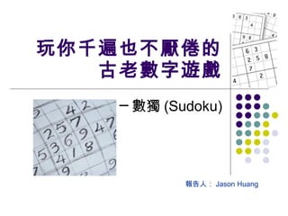 玩你千遍也不厭倦的
古老數字遊戲
─ 數獨 (Sudoku)
報告人： Jason Huang
 