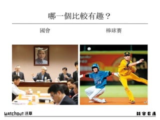 國會 棒球賽
哪一個比較有趣？
 