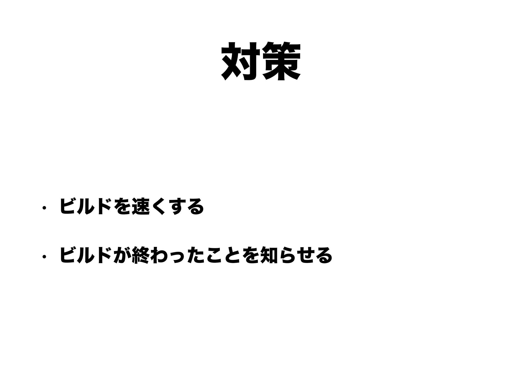 対策
• ビルドを速くする
• ビルドが終わったことを知らせる
 