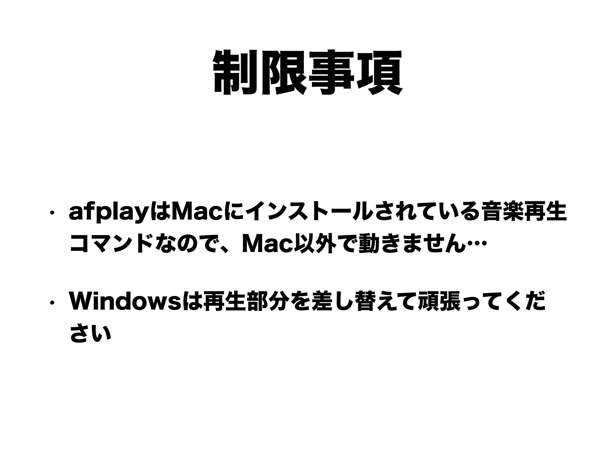 制限事項
• afplayはMacにインストールされている音楽再生
コマンドなので、Mac以外で動きません…
• Windowsは再生部分を差し替えて頑張ってくだ
さい
 
