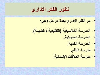 ‫الداري‬ ‫الفكر‬ ‫تطور‬
•:‫وهي‬ ‫مراحل‬ ‫بعدة‬ ‫الداري‬ ‫الفكر‬ ‫مر‬
•.(‫القديمة‬ / ‫)التقليدية‬ ‫الكالسيكية‬ ‫المدرسة‬
•.‫السلوكية‬ ‫المدرسة‬
•.‫الكمية‬ ‫المدرسة‬
•.‫النظم‬ ‫مدرسة‬
•.‫النسانية‬ ‫العالقات‬ ‫مدرسة‬
 