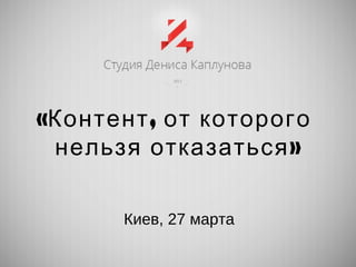 « ,Контент от которого
»нельзя отказаться
Киев, 27 марта
 