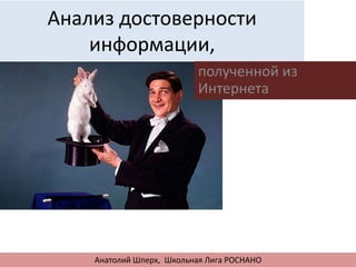 Анализ достоверности
информации,
Анатолий Шперх, Школьная Лига РОСНАНО
полученной из
Интернета
 