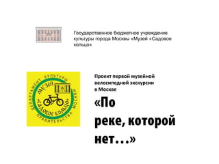 Проект первой музейной
велосипедной экскурсии
в Москве
Государственное бюджетное учреждение
культуры города Москвы «Музей «Садовое
кольцо»
 