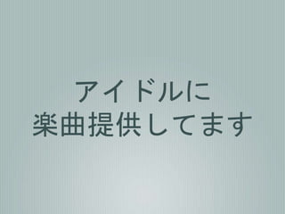 アイドルに
楽曲提供してます
 