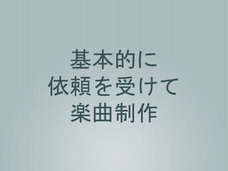 基本的に
依頼を受けて
楽曲制作
 