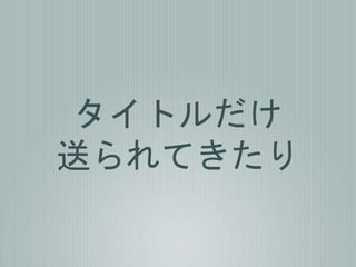 タイトルだけ
送られてきたり
 