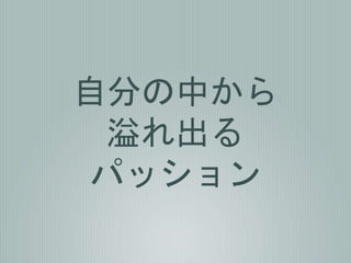 自分の中から
溢れ出る
パッション
 