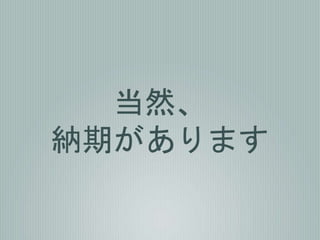 当然、
納期があります
 