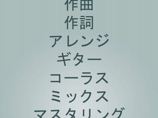 作曲
作詞
アレンジ
ギター
コーラス
ミックス
 