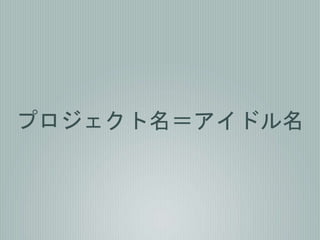 プロジェクト名＝アイドル名
 